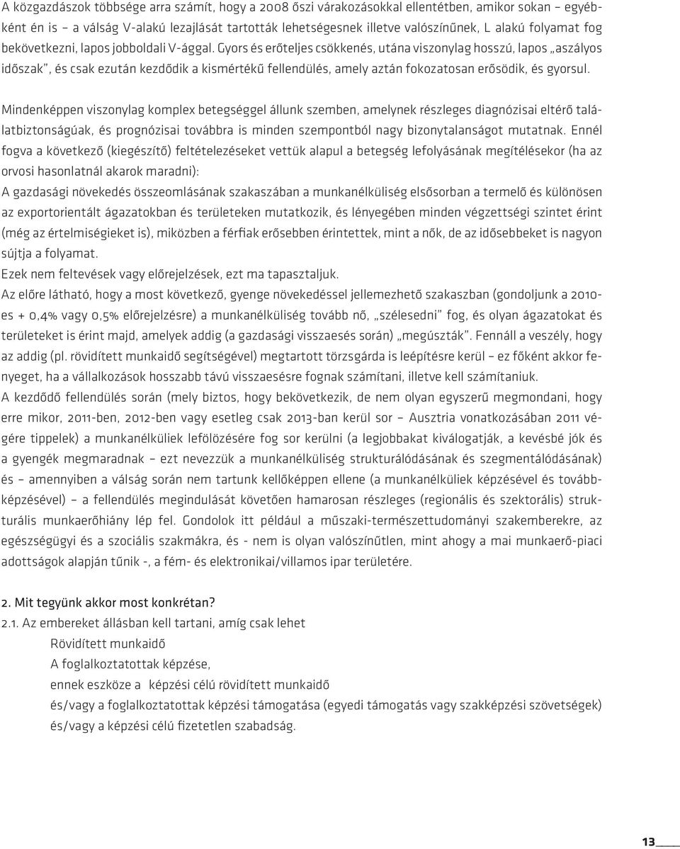 Gyors és erôteljes csökkenés, utána viszonylag hosszú, lapos a szályos idôszak, és csak ezután kezdôdik a kismértékû fellendülés, amely aztán fokozatosan erôsödik, és gyorsul.