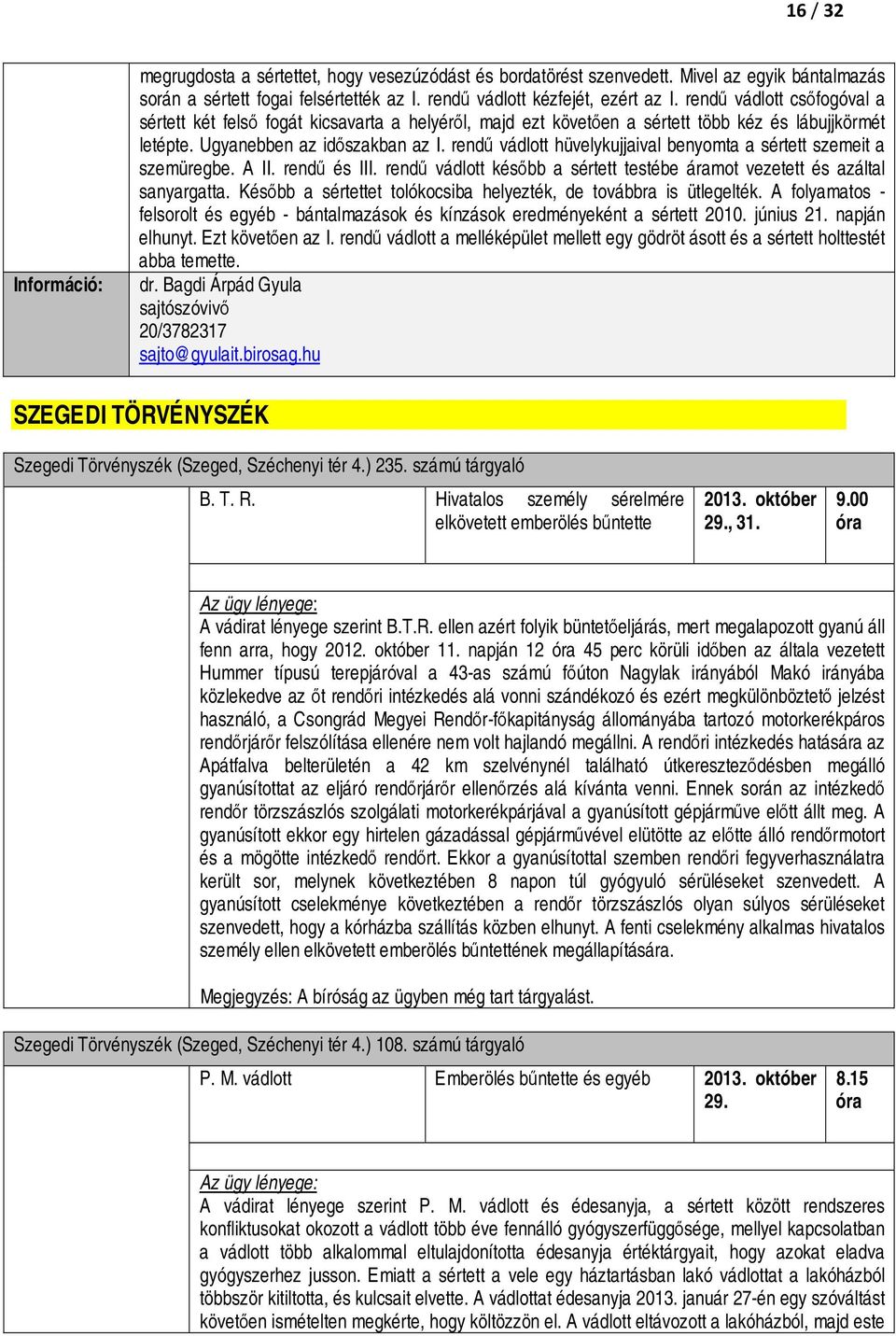 rendű vádlott hüvelykujjaival benyomta a sértett szemeit a szemüregbe. A II. rendű és III. rendű vádlott később a sértett testébe áramot vezetett és azáltal sanyargatta.