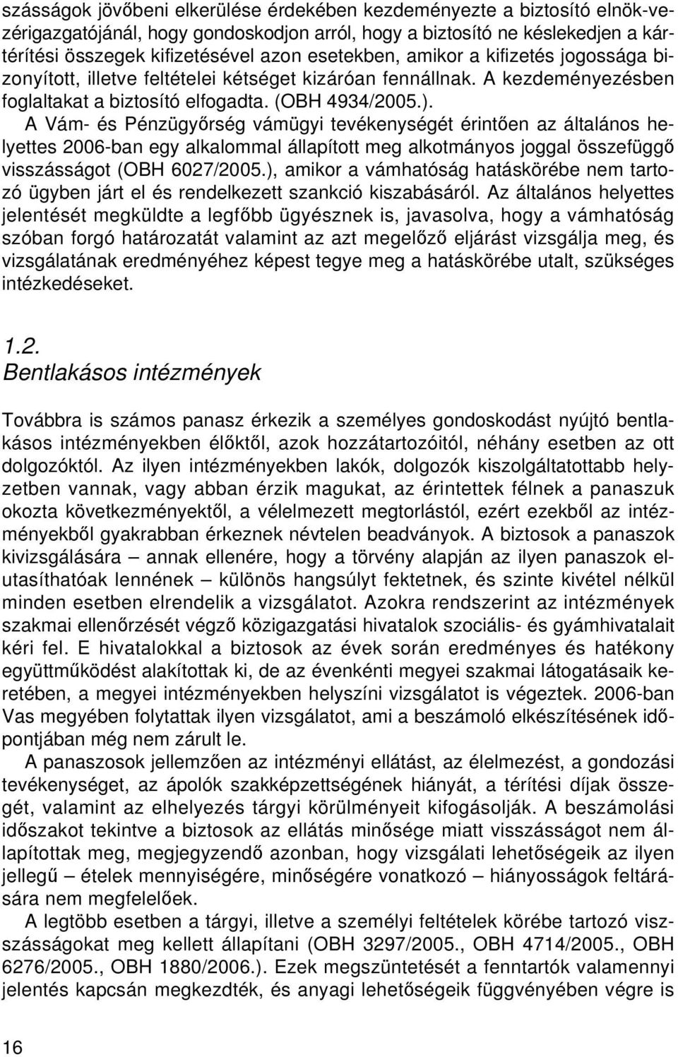 A Vám- és Pénzügyőrség vámügyi tevékenységét érintően az általános helyettes 2006-ban egy alkalommal állapított meg alkotmányos joggal összefüggő visszásságot (OBH 6027/2005.