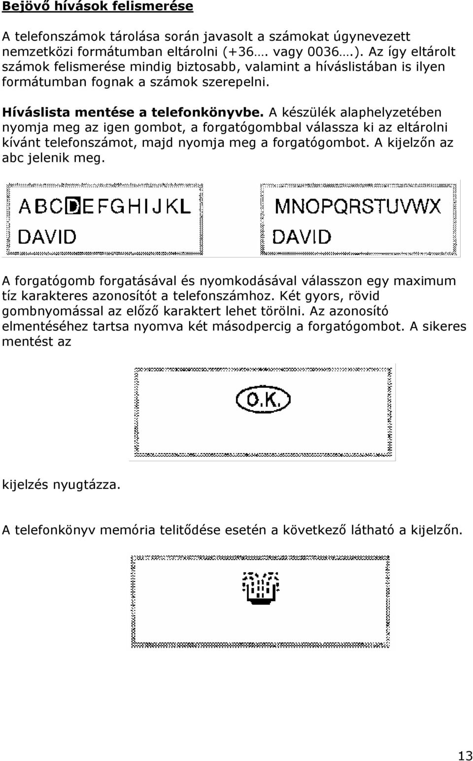 A készülék alaphelyzetében nyomja meg az igen gombot, a forgatógombbal válassza ki az eltárolni kívánt telefonszámot, majd nyomja meg a forgatógombot. A kijelzőn az abc jelenik meg.