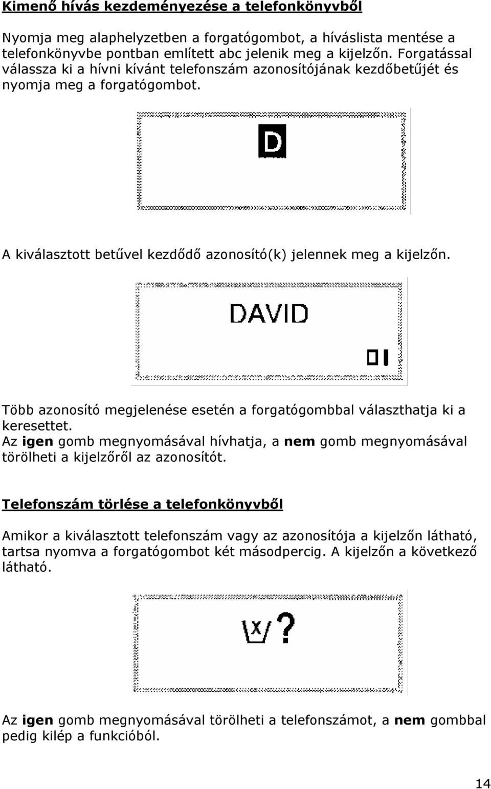 Több azonosító megjelenése esetén a forgatógombbal választhatja ki a keresettet. Az igen gomb megnyomásával hívhatja, a nem gomb megnyomásával törölheti a kijelzőről az azonosítót.