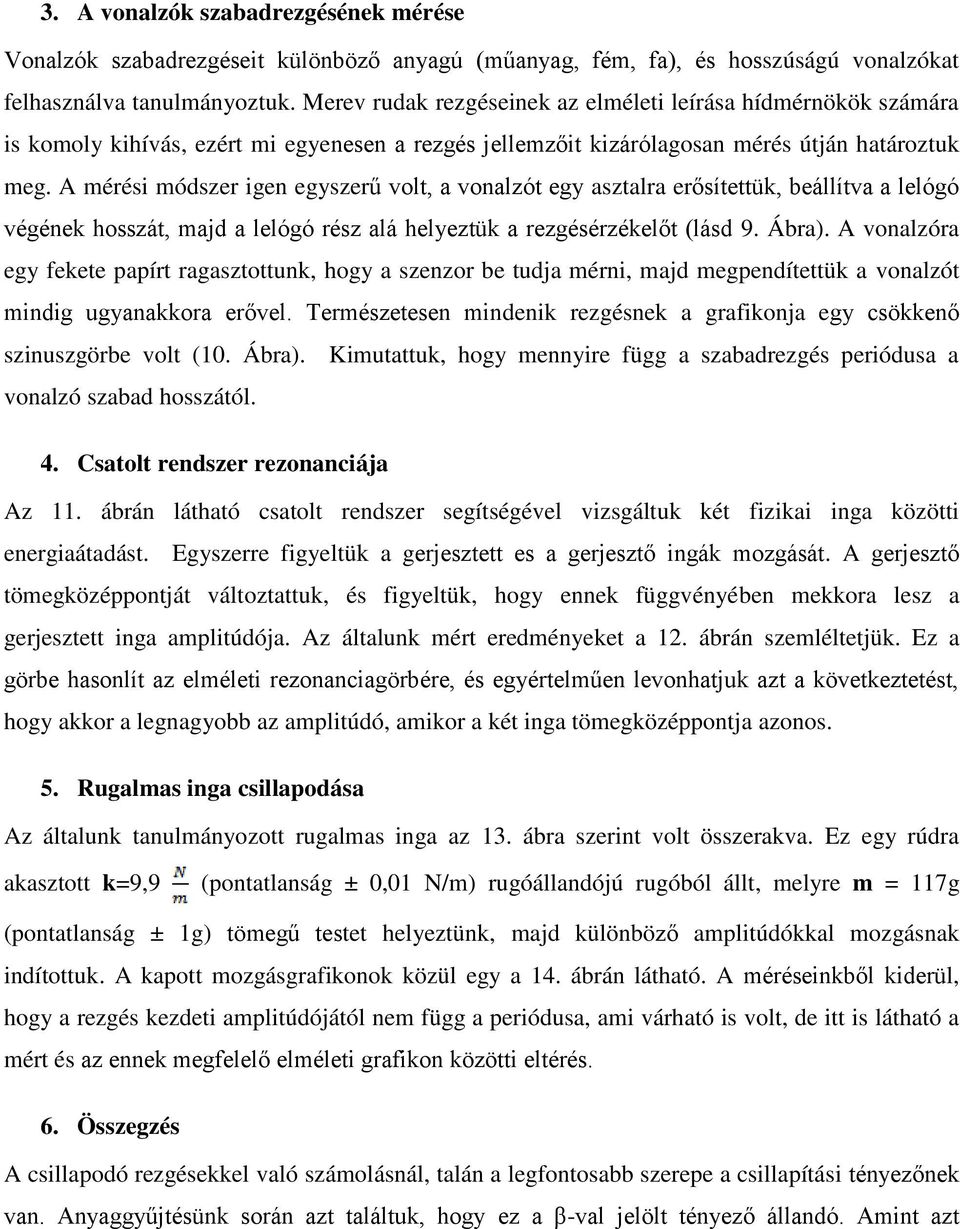 A mérési módszer igen egyszerű volt, a vonalzót egy asztalra erősítettük, beállítva a lelógó végének hosszát, majd a lelógó rész alá helyeztük a rezgésérzékelőt (lásd 9. Ábra).