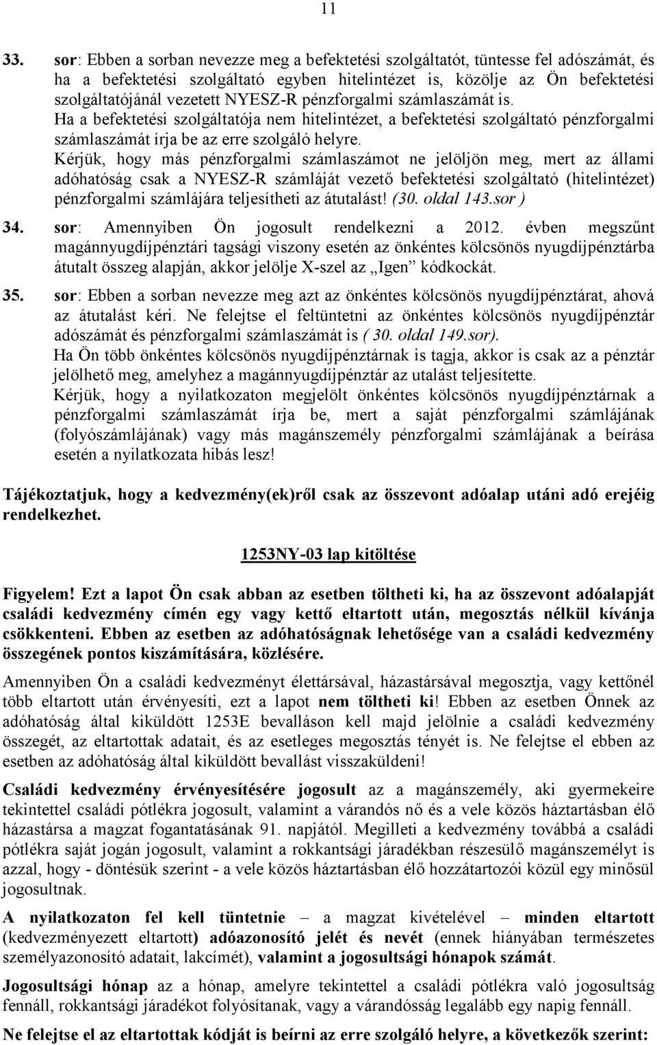 pénzforgalmi számlaszámát is. Ha a befektetési szolgáltatója nem hitelintézet, a befektetési szolgáltató pénzforgalmi számlaszámát írja be az erre szolgáló helyre.