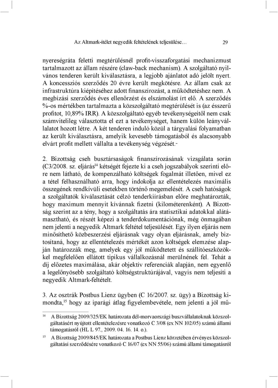 Az állam csak az infrastruktúra kiépítéséhez adott finanszírozást, a működtetéshez nem. A megbízási szerződés éves ellenőrzést és elszámolást írt elő.