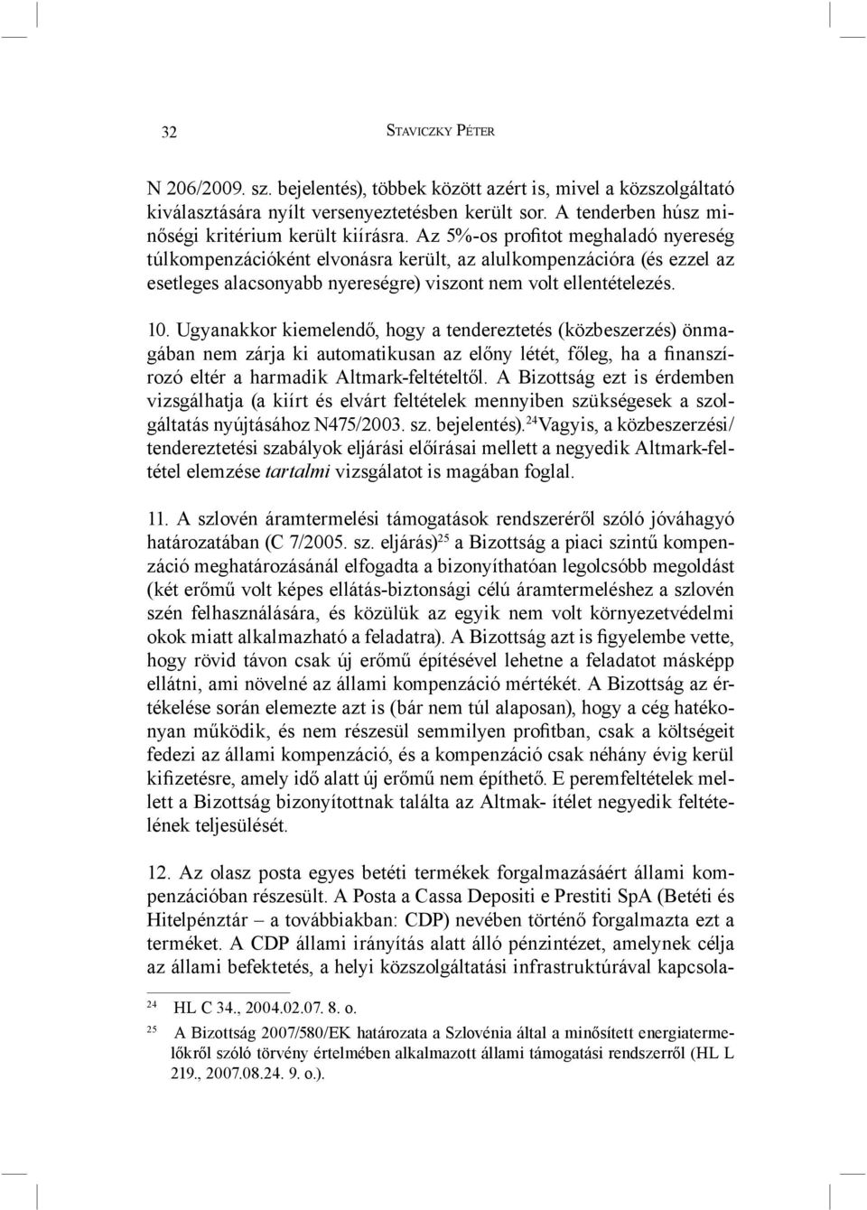 Ugyanakkor kiemelendő, hogy a tendereztetés (közbeszerzés) önmagában nem zárja ki automatikusan az előny létét, főleg, ha a finanszírozó eltér a harmadik Altmark-feltételtől.