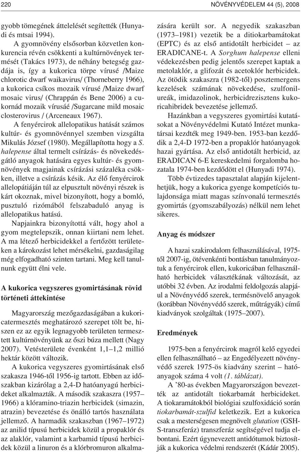 (Thorneberry 1966), a kukorica csíkos mozaik vírusé /Maize dwarf mosaic virus/ (Chrappán és Bene 2006) a cukornád mozaik vírusáé /Sugarcane mild mosaic closterovirus / (Arceneaux 1967).
