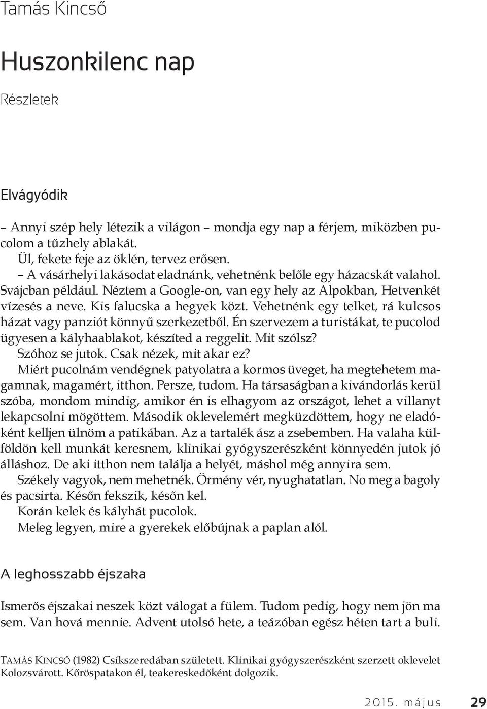 Vehetnénk egy telket, rá kulcsos házat vagy panziót könnyű szerkezetből. Én szervezem a turistákat, te pucolod ügyesen a kályhaablakot, készíted a reggelit. Mit szólsz? Szóhoz se jutok.