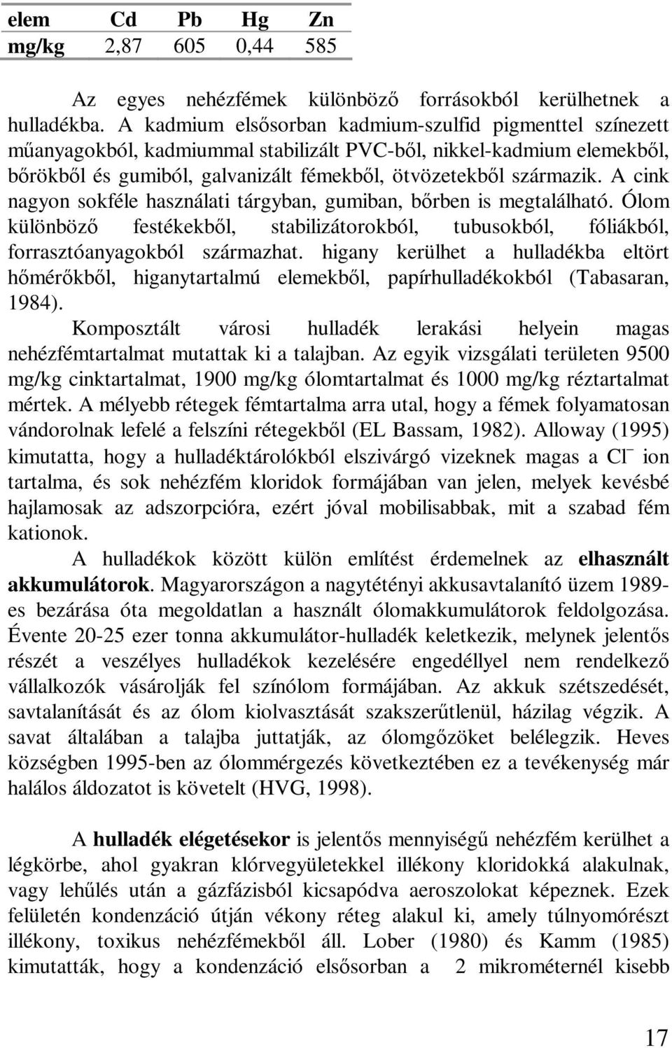 A cink nagyon sokféle használati tárgyban, gumiban, brben is megtalálható. Ólom különböz festékekbl, stabilizátorokból, tubusokból, fóliákból, forrasztóanyagokból származhat.