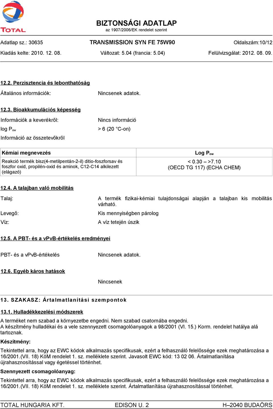 Információ az összetevőkről > 6 (20 C-on) Kémiai megnevezés Reakció termék bisz(4-metilpentán-2-il) ditio-foszforsav és foszfor oxid, propilén-oxid és aminok, C12-C14 alkilezett (elágazó) Log P ow <