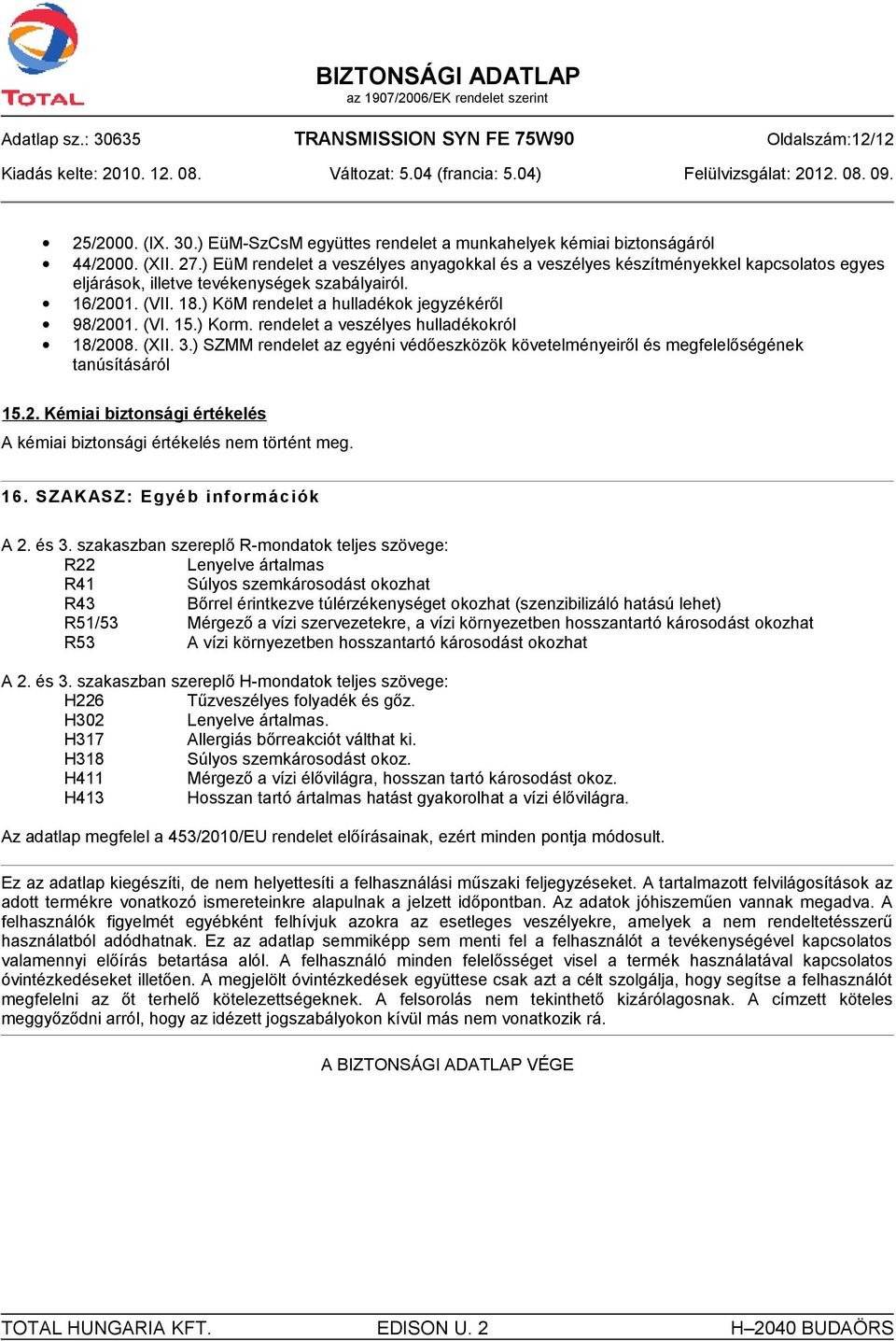 (VI. 15.) Korm. rendelet a veszélyes hulladékokról 18/2008. (XII. 3.) SZMM rendelet az egyéni védőeszközök követelményeiről és megfelelőségének tanúsításáról 15.2. Kémiai biztonsági értékelés A kémiai biztonsági értékelés nem történt meg.