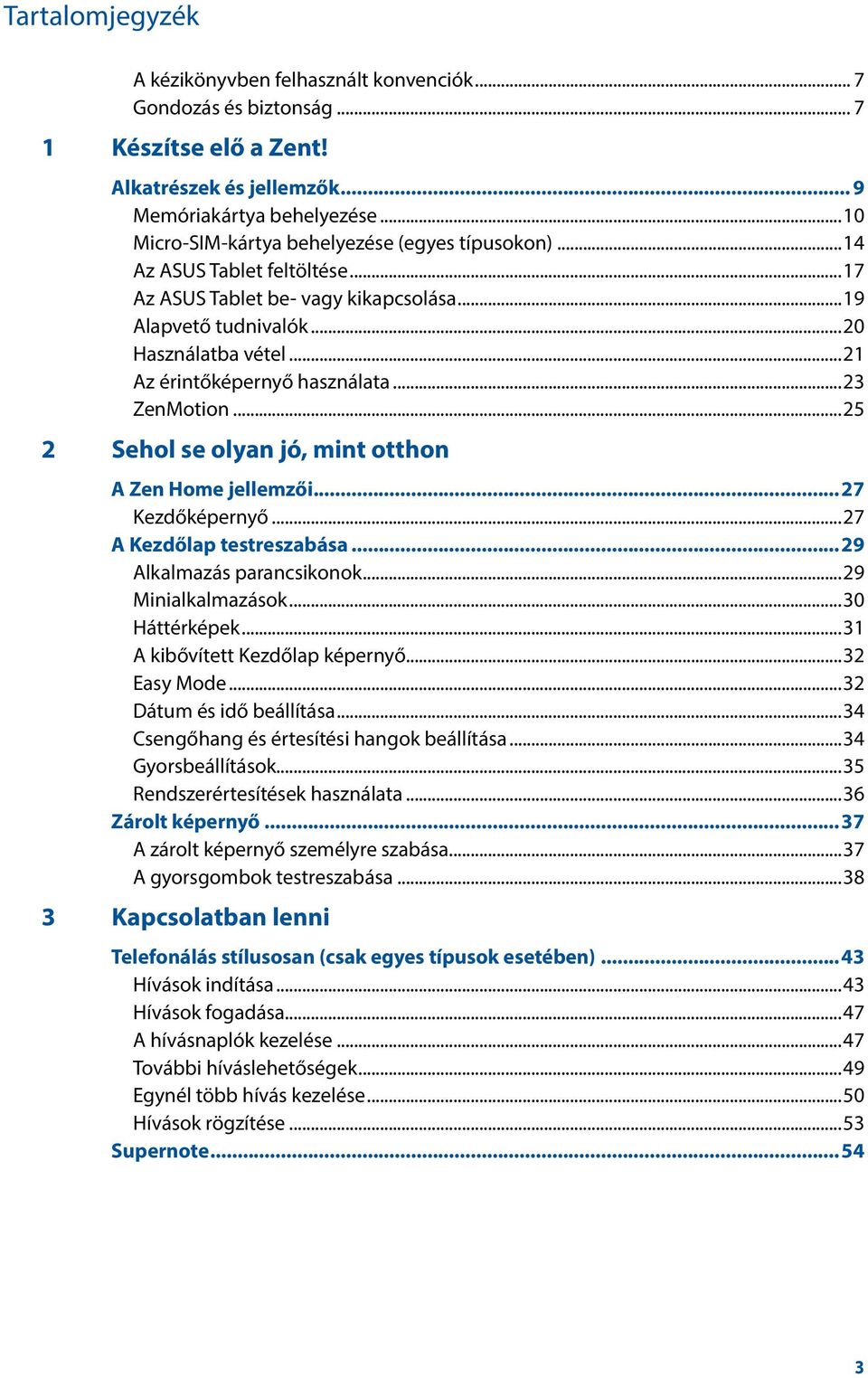 ..21 Az érintőképernyő használata...23 ZenMotion...25 2 Sehol se olyan jó, mint otthon A Zen Home jellemzői...27 Kezdőképernyő...27 A Kezdőlap testreszabása...29 Alkalmazás parancsikonok.