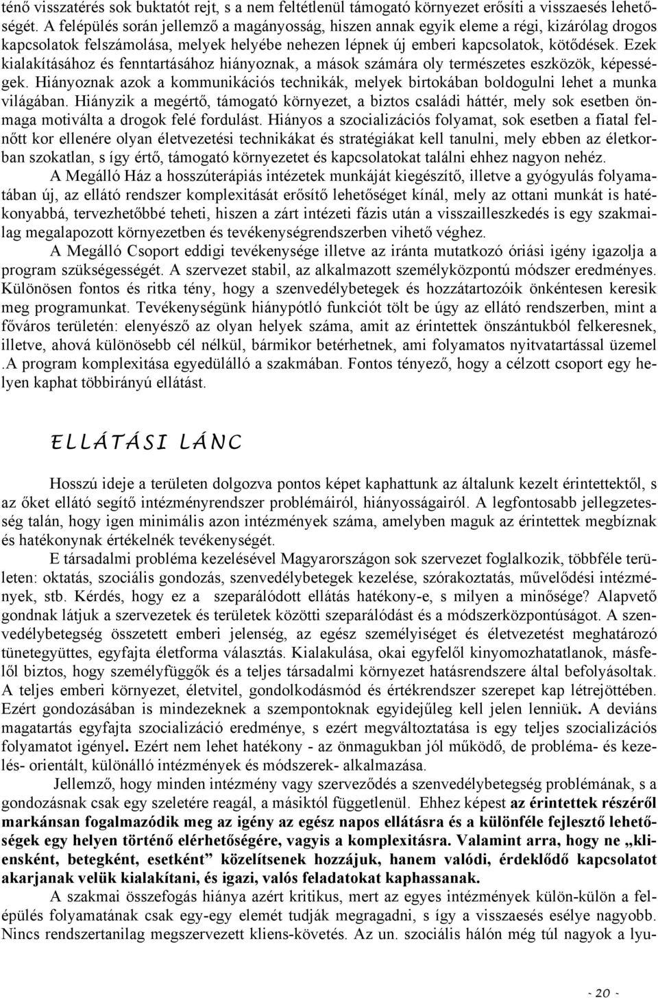 Ezek kialakításához és fenntartásához hiányoznak, a mások számára oly természetes eszközök, képességek. Hiányoznak azok a kommunikációs technikák, melyek birtokában boldogulni lehet a munka világában.