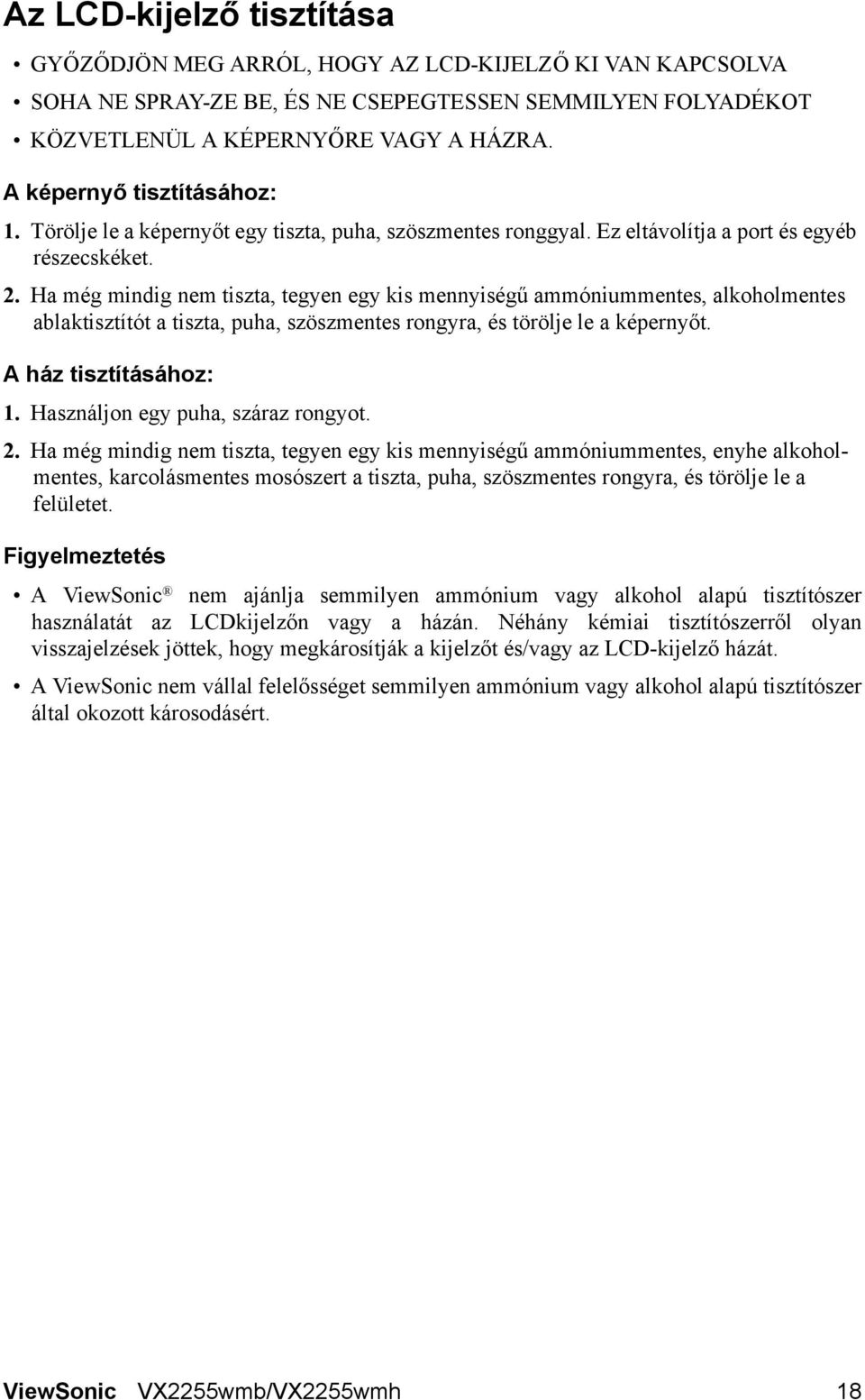 Ha még mindig nem tiszta, tegyen egy kis mennyiségű ammóniummentes, alkoholmentes ablaktisztítót a tiszta, puha, szöszmentes rongyra, és törölje le a képernyőt. A ház tisztításához: 1.