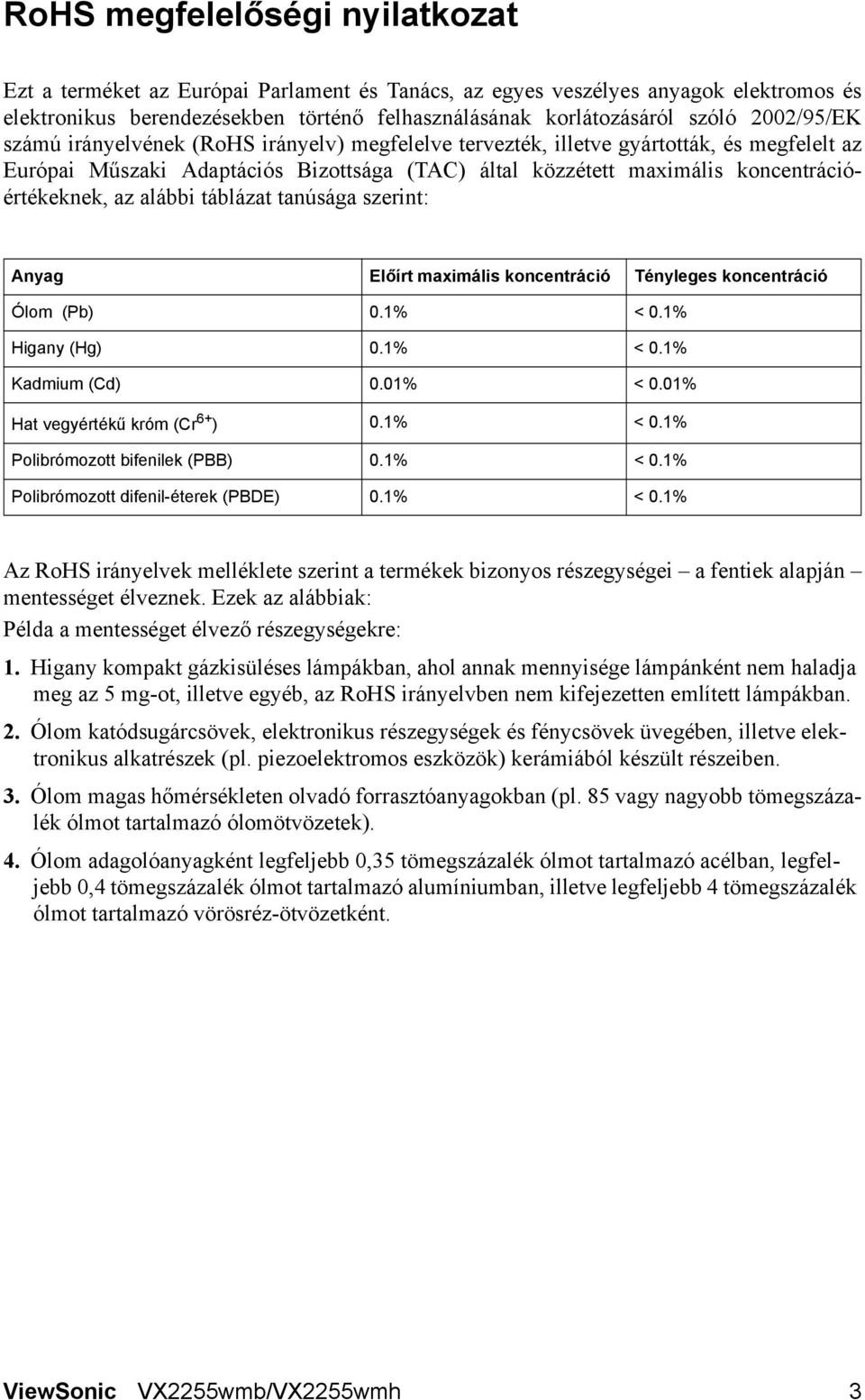 az alábbi táblázat tanúsága szerint: Anyag Előírt maximális koncentráció Tényleges koncentráció Ólom (Pb) 0.1% < 0.1% Higany (Hg) 0.1% < 0.1% Kadmium (Cd) 0.01% < 0.01% Hat vegyértékű króm (Cr 6+ ) 0.