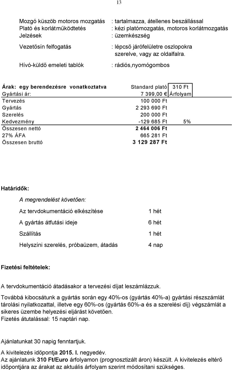 : rádiós,nymógmbs Árak: egy berendezésre vnatkztatva Standard plató 310 Ft Gyártási ár: 7 399,00 Árflyam Tervezés 100 000 Ft Gyártás 2 293 690 Ft Szerelés 200 000 Ft Kedvezmény -129 685 Ft 5%