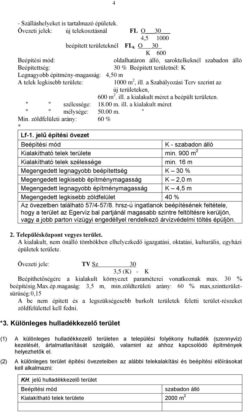 Legnagyobb építmény-magasság: 4,50 m A telek legkisebb területe: 1000 m 2, ill. a Szabályozási Terv szerint az új területeken, 600 m 2. ill. a kialakult méret a beépült területen. " " szélessége: 18.