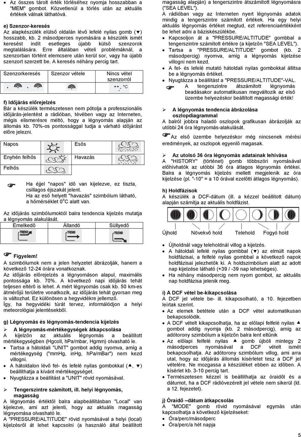 Erre általában vételi problémáknál, a szenzorban történt elemcsere után kerül sor, vagy ha újabb szenzort szerzett be. A keresés néhány percig tart.