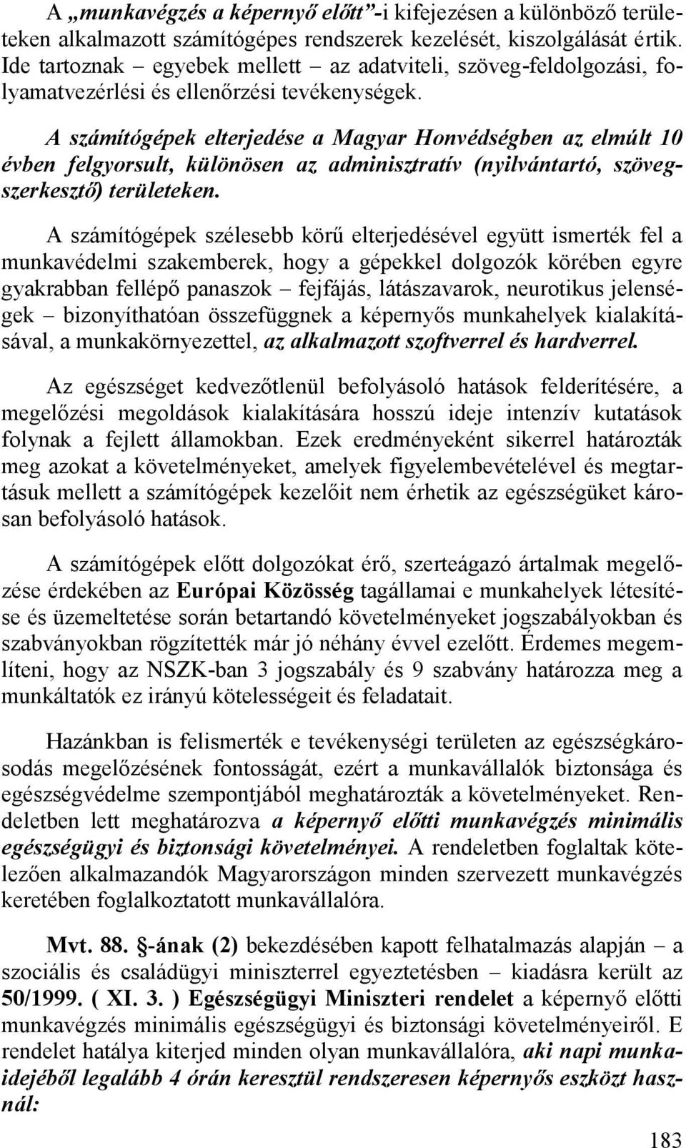 A számítógépek elterjedése a Magyar Honvédségben az elmúlt 10 évben felgyorsult, különösen az adminisztratív (nyilvántartó, szövegszerkesztő) területeken.