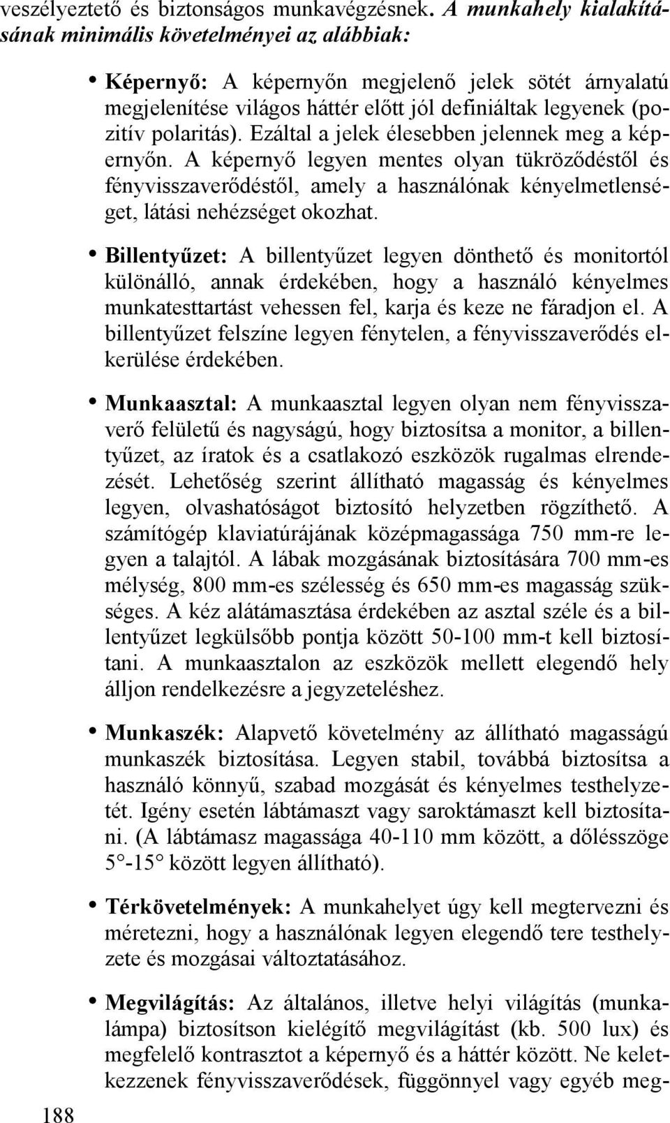 Ezáltal a jelek élesebben jelennek meg a képernyőn. A képernyő legyen mentes olyan tükröződéstől és fényvisszaverődéstől, amely a használónak kényelmetlenséget, látási nehézséget okozhat.