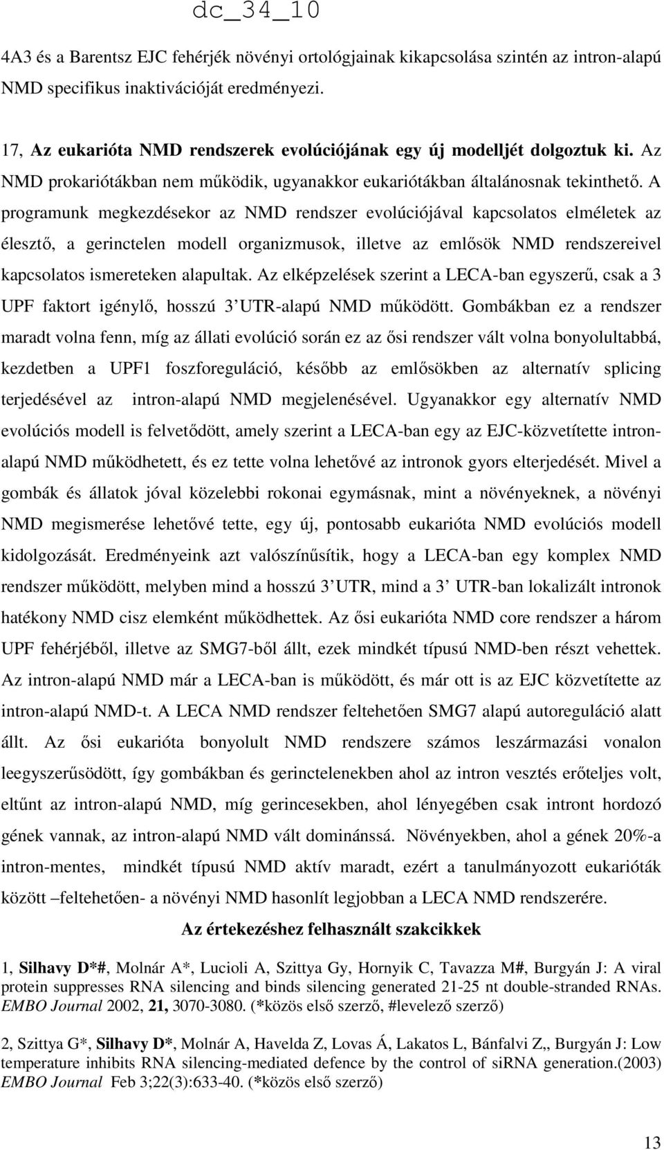 A programunk megkezdésekor az NMD rendszer evolúciójával kapcsolatos elméletek az élesztő, a gerinctelen modell organizmusok, illetve az emlősök NMD rendszereivel kapcsolatos ismereteken alapultak.