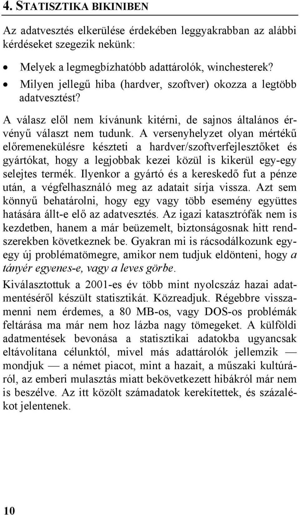 A versenyhelyzet olyan mértékű előremenekülésre készteti a hardver/szoftverfejlesztőket és gyártókat, hogy a legjobbak kezei közül is kikerül egy-egy selejtes termék.