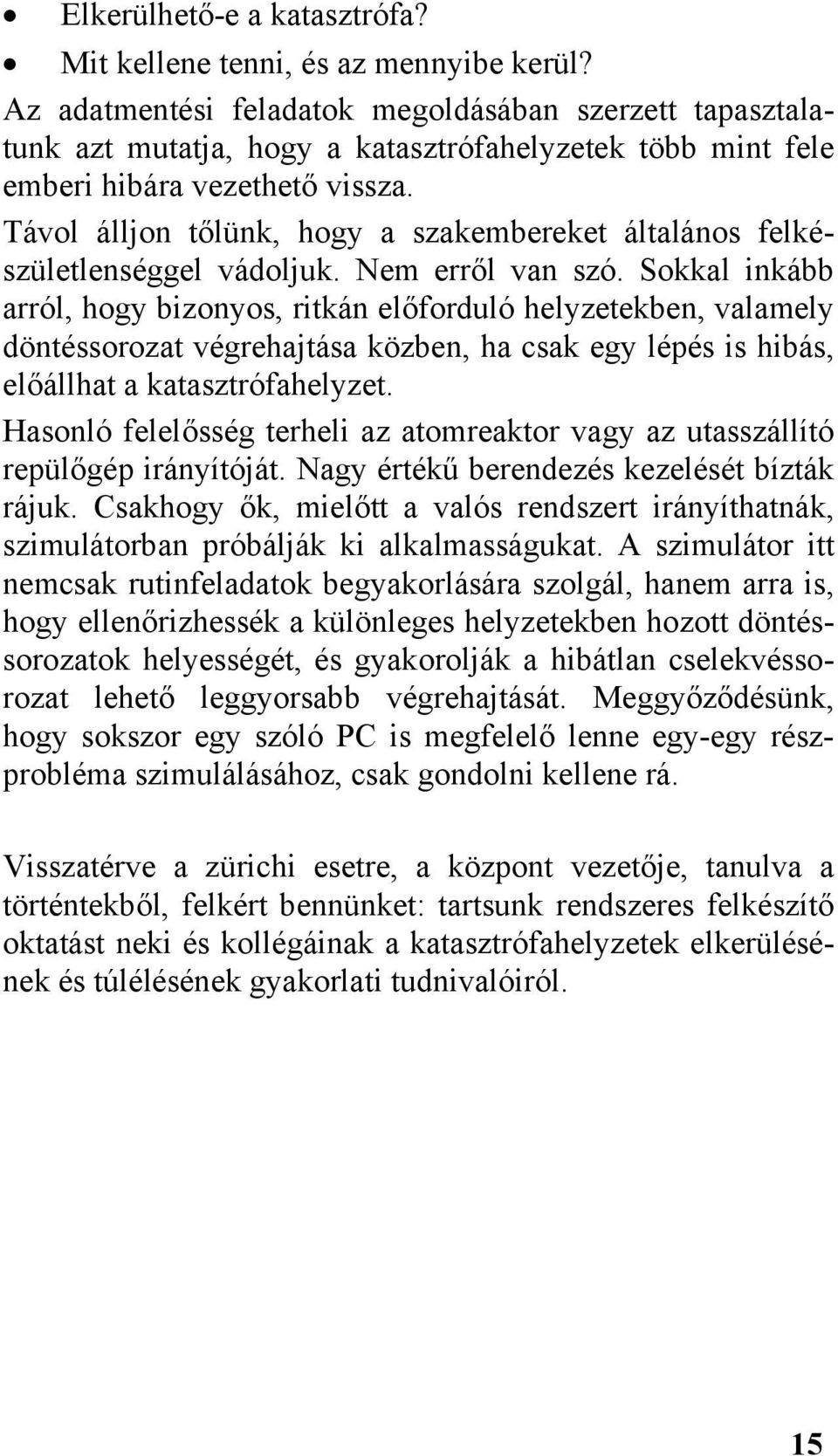 Távol álljon tőlünk, hogy a szakembereket általános felkészületlenséggel vádoljuk. Nem erről van szó.