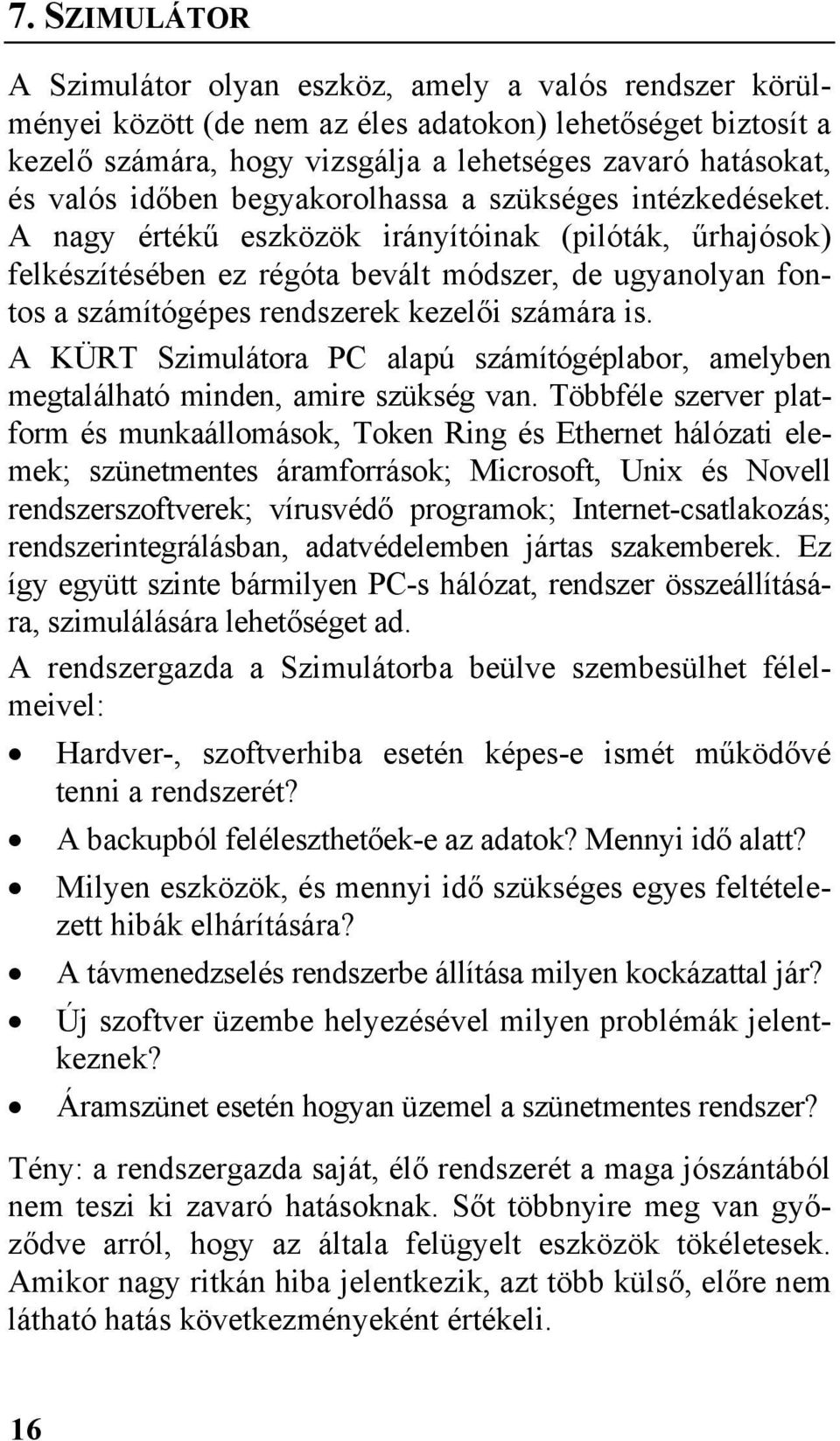 A nagy értékű eszközök irányítóinak (pilóták, űrhajósok) felkészítésében ez régóta bevált módszer, de ugyanolyan fontos a számítógépes rendszerek kezelői számára is.