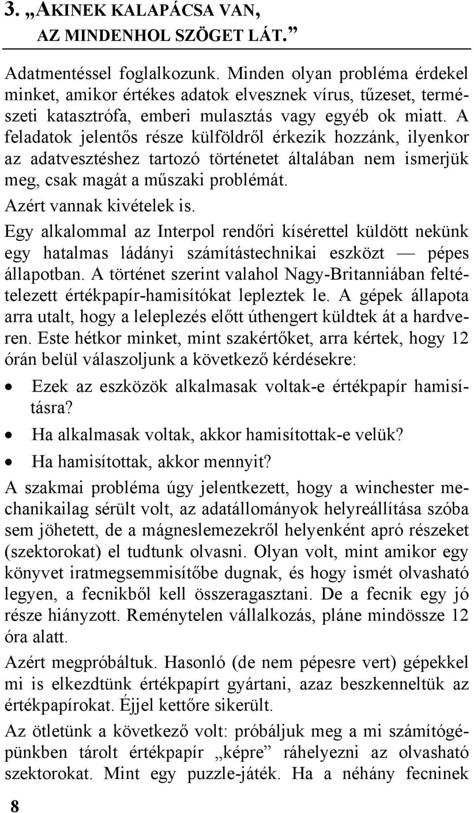 A feladatok jelentős része külföldről érkezik hozzánk, ilyenkor az adatvesztéshez tartozó történetet általában nem ismerjük meg, csak magát a műszaki problémát. Azért vannak kivételek is.