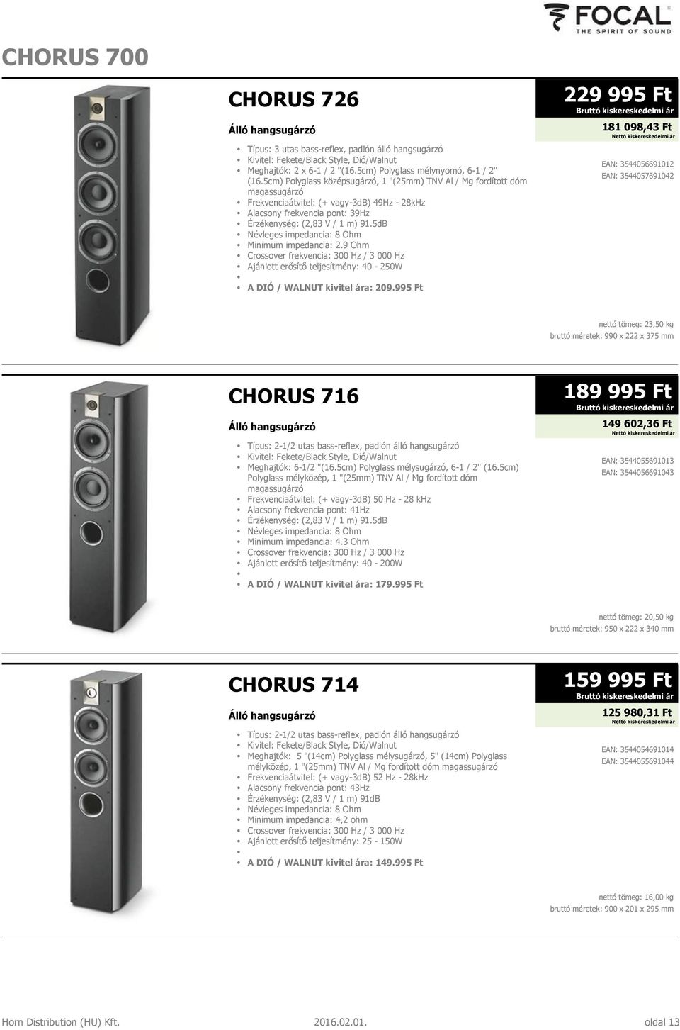 5dB Minimum impedancia: 2.9 Ohm Crossover frekvencia: 300 Hz / 3 000 Hz Ajánlott erősítő teljesítmény: 40-250W A DIÓ / WALNUT kivitel ára: 209.