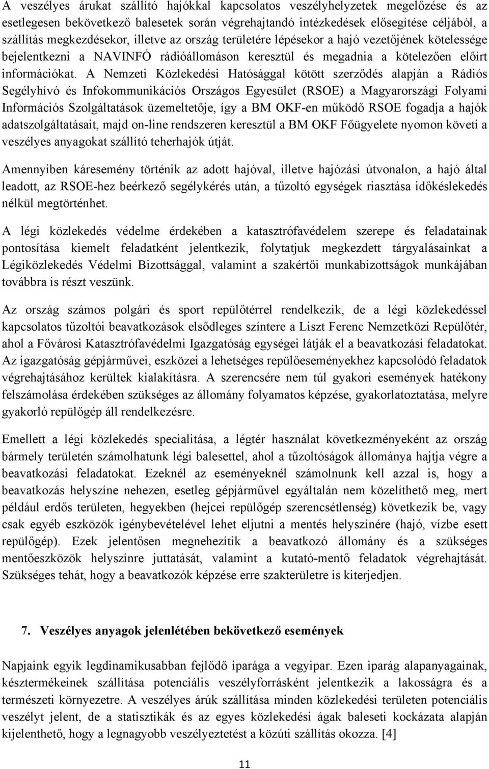 A Nemzeti Közlekedési Hatósággal kötött szerződés alapján a Rádiós Segélyhívó és Infokommunikációs Országos Egyesület (RSOE) a Magyarországi Folyami Információs Szolgáltatások üzemeltetője, így a BM