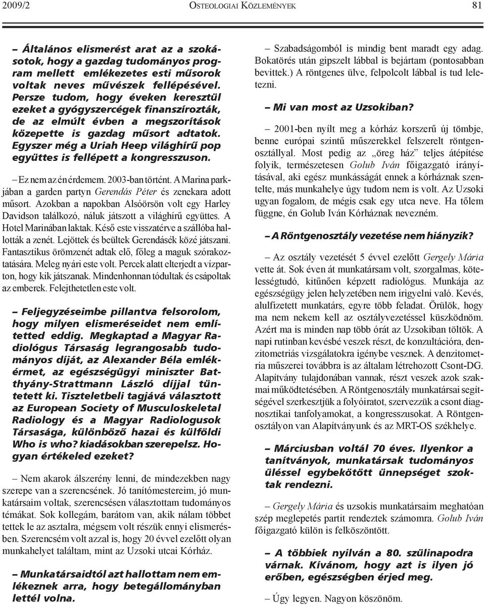 Egyszer még a Uriah Heep világhírû pop együttes is fellépett a kongresszuson. Ez nem az én érdemem. 2003-ban történt. A Marina parkjában a garden partyn Gerendás Péter és zenekara adott mûsort.