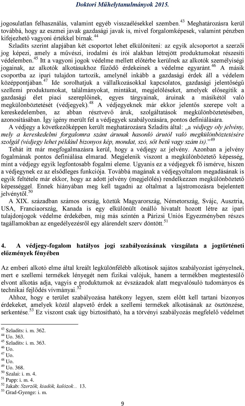 44 Szladits szerint alapjában két csoportot lehet elkülöníteni: az egyik alcsoportot a szerzői jog képezi, amely a művészi, irodalmi és írói alakban létrejött produktumokat részesíti védelemben.