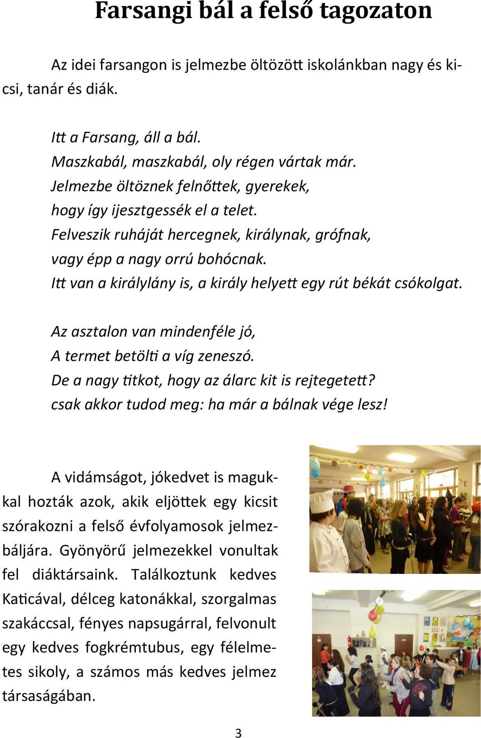 Itt van a királylány is, a király helyett egy rút békát csókolgat. Az asztalon van mindenféle jó, A termet betölti a víg zeneszó. De a nagy titkot, hogy az álarc kit is rejtegetett?