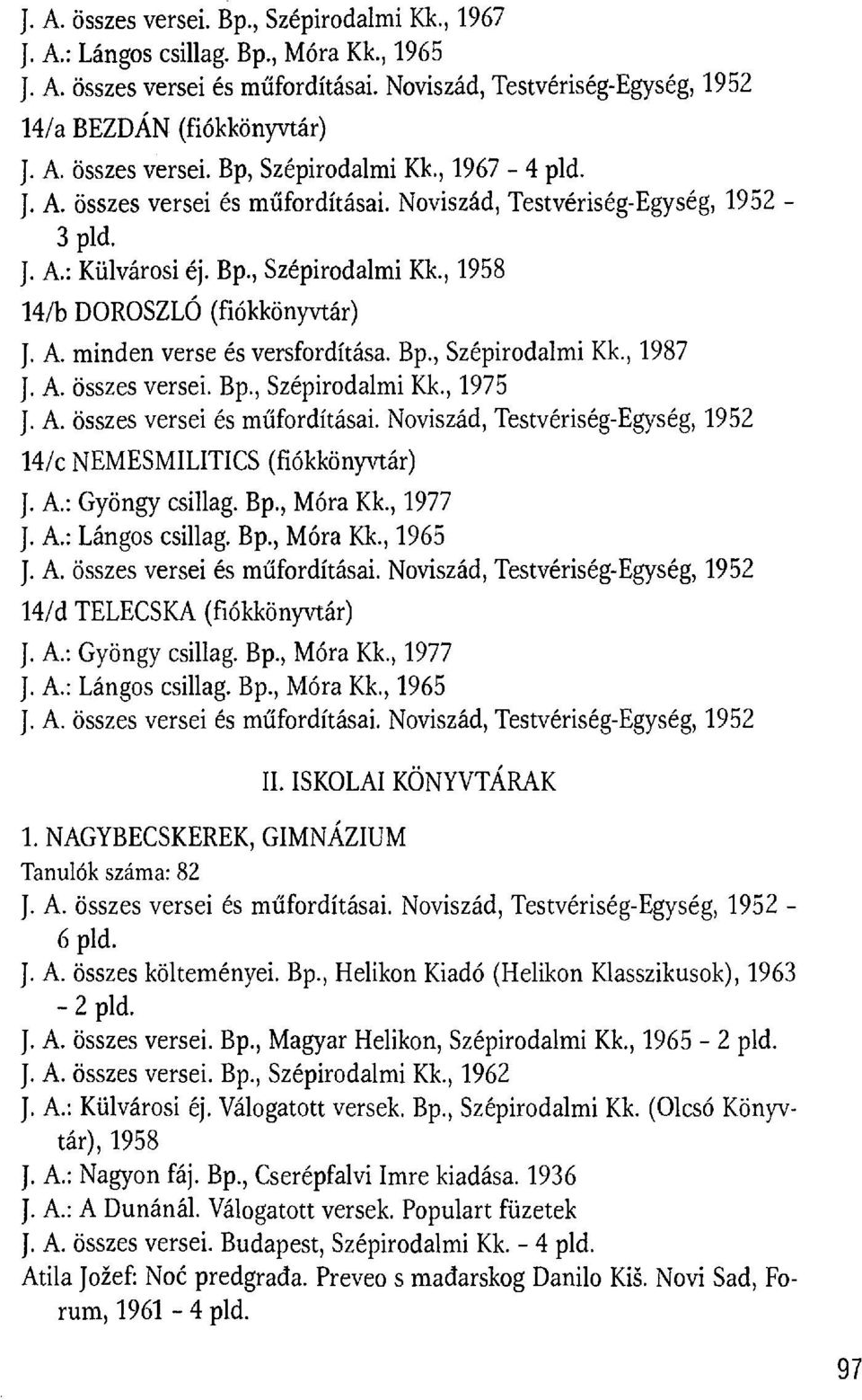 A.: Gyöngy csillag. Bp., Móra Kk., 1977 J. A.: Lángos csillag. Bp., Móra Kk.,1965 14/d TELECSKA (fiókkönyvtár) J. A.: Gyöngy csillag. Bp., Móra Kk.,1977 J. A.: Lángos csillag. Bp., Móra Kk.,1965 II.