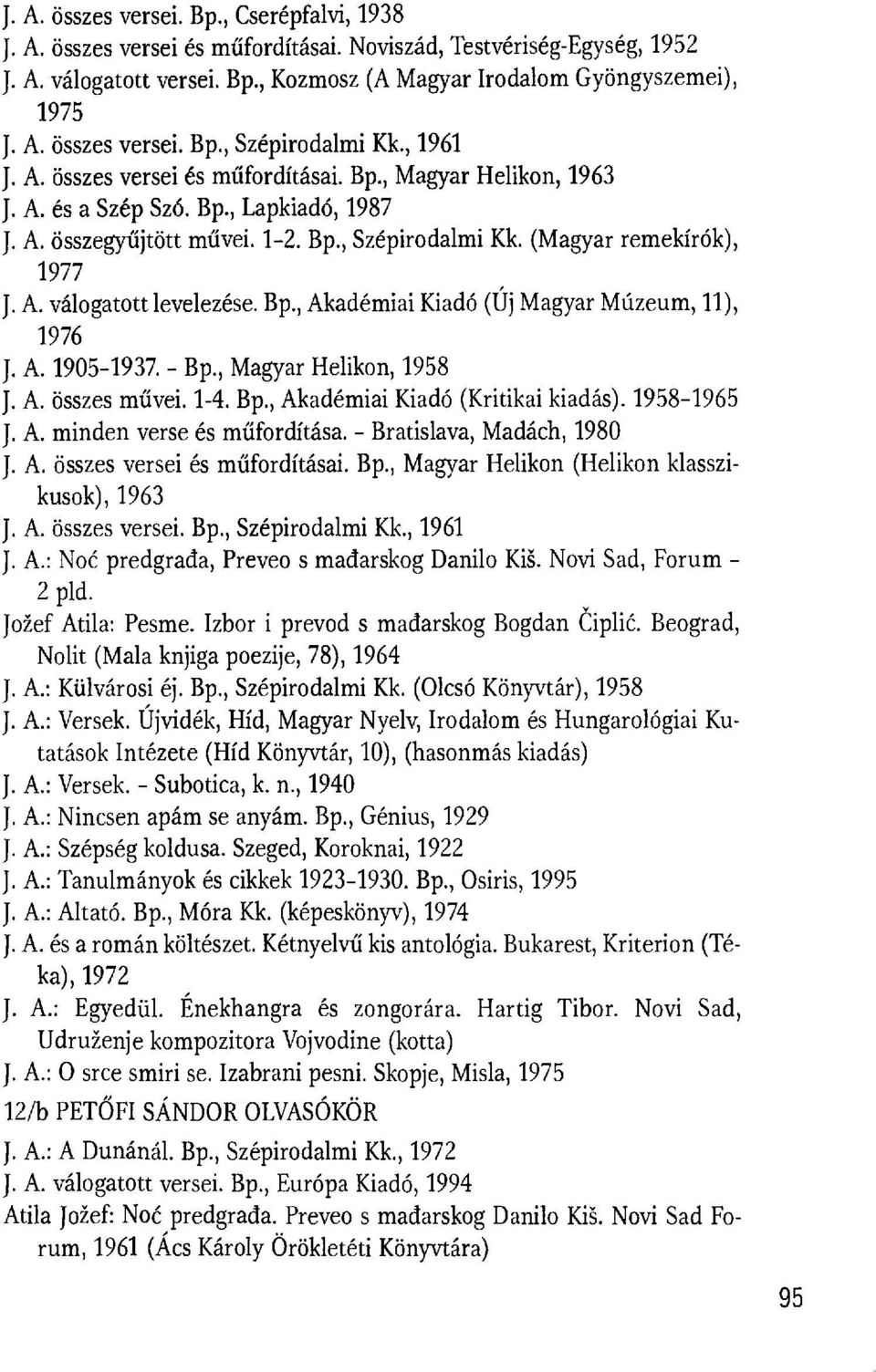 A. 1905-1937. - Bp., Magyar Helikon, 1958 J. A. összes m űvei.1-4. Bp., Akadémiai Kiadó (Kritikai kiadás). 1958-1965 J. A. minden verse és m űfordítása. - Bratislava, Madách, 1980 J. A. összes versei és m űfordításai.