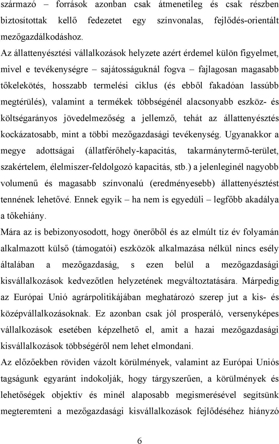 lassúbb megtérülés), valamint a termékek többségénél alacsonyabb eszköz- és költségarányos jövedelmezőség a jellemző, tehát az állattenyésztés kockázatosabb, mint a többi mezőgazdasági tevékenység.