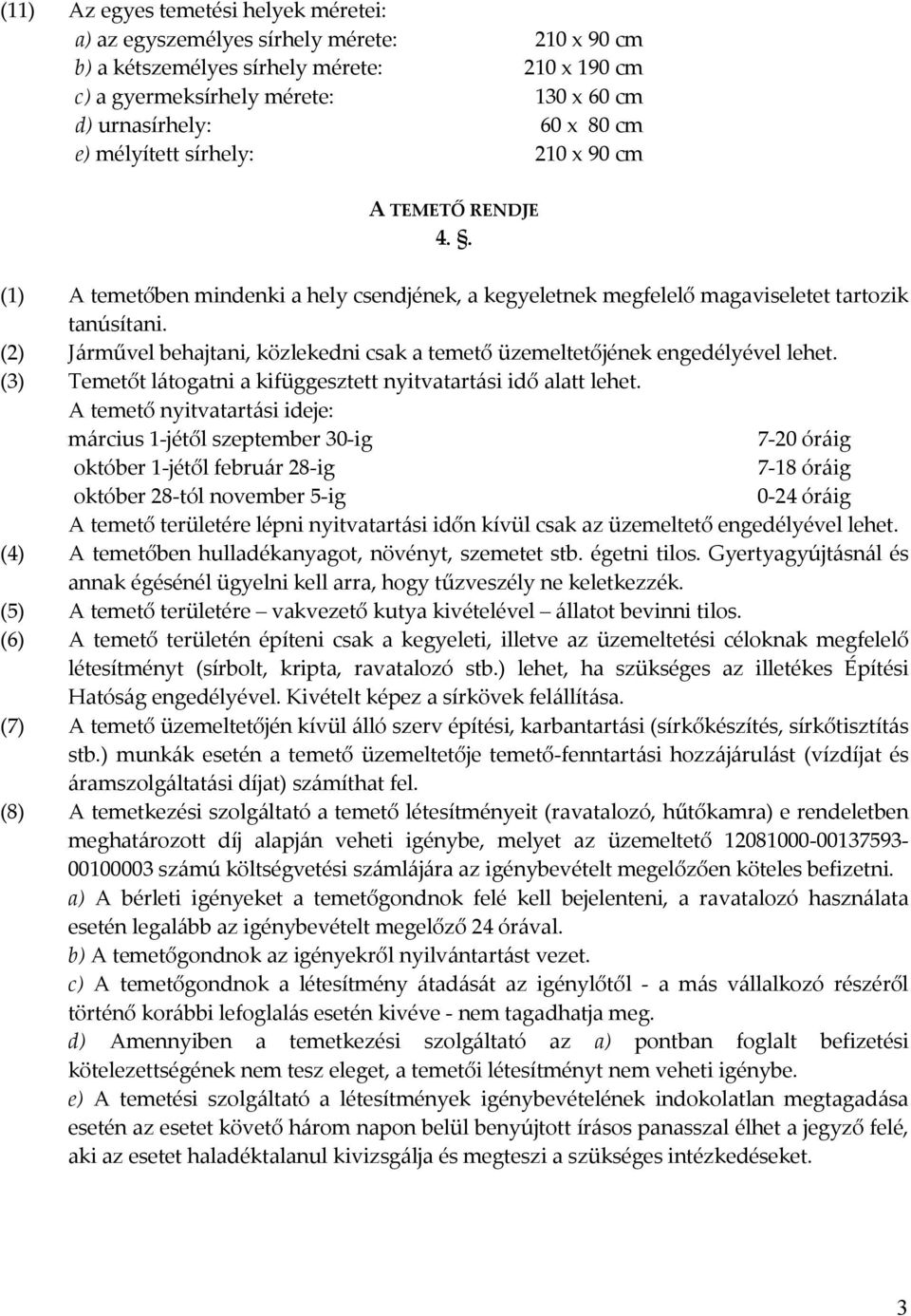 (2) Járművel behajtani, közlekedni csak a temető üzemeltetőjének engedélyével lehet. (3) Temetőt látogatni a kifüggesztett nyitvatartási idő alatt lehet.