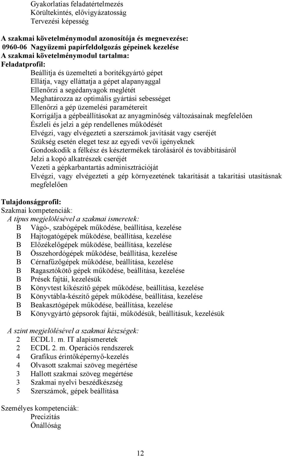 gyártási sebességet Ellenőrzi a gép üzemelési paramétereit Korrigálja a gépbeállításokat az anyagminőség változásainak megfelelően Észleli és jelzi a gép rendellenes működését Elvégzi, vagy