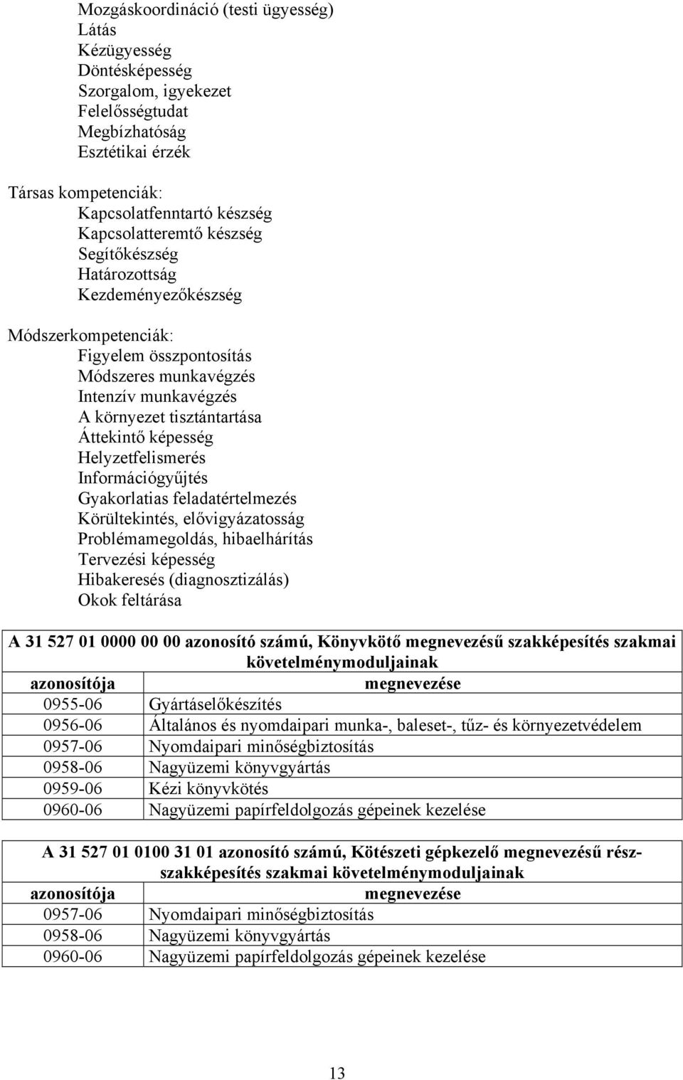 képesség Helyzetfelismerés Információgyűjtés Gyakorlatias feladatértelmezés Körültekintés, elővigyázatosság Problémamegoldás, hibaelhárítás Tervezési képesség Hibakeresés (diagnosztizálás) Okok