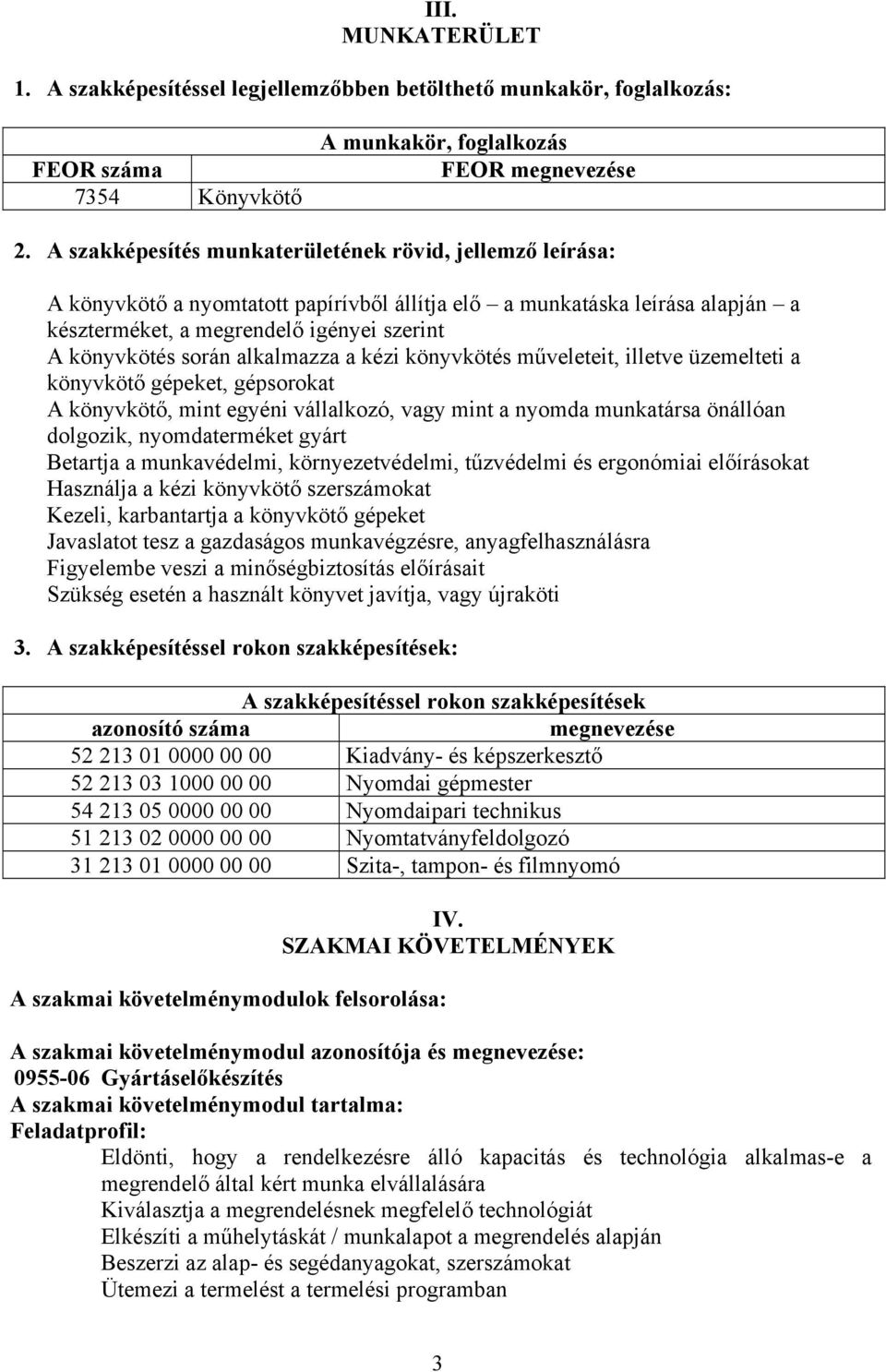 alkalmazza a kézi könyvkötés műveleteit, illetve üzemelteti a könyvkötő gépeket, gépsorokat A könyvkötő, mint egyéni vállalkozó, vagy mint a nyomda munkatársa önállóan dolgozik, nyomdaterméket gyárt