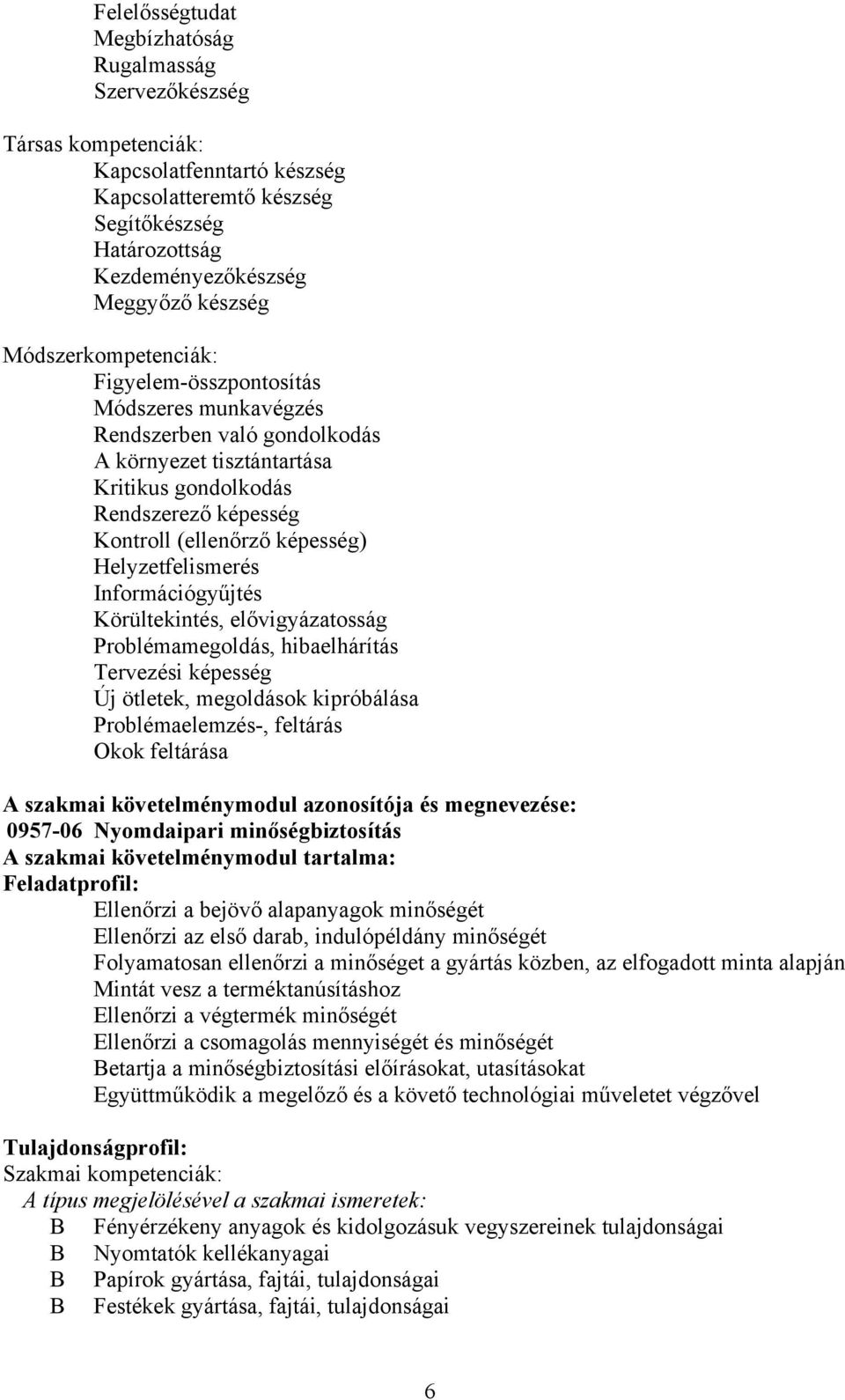 Helyzetfelismerés Információgyűjtés Körültekintés, elővigyázatosság Problémamegoldás, hibaelhárítás Tervezési képesség Új ötletek, megoldások kipróbálása Problémaelemzés-, feltárás Okok feltárása A