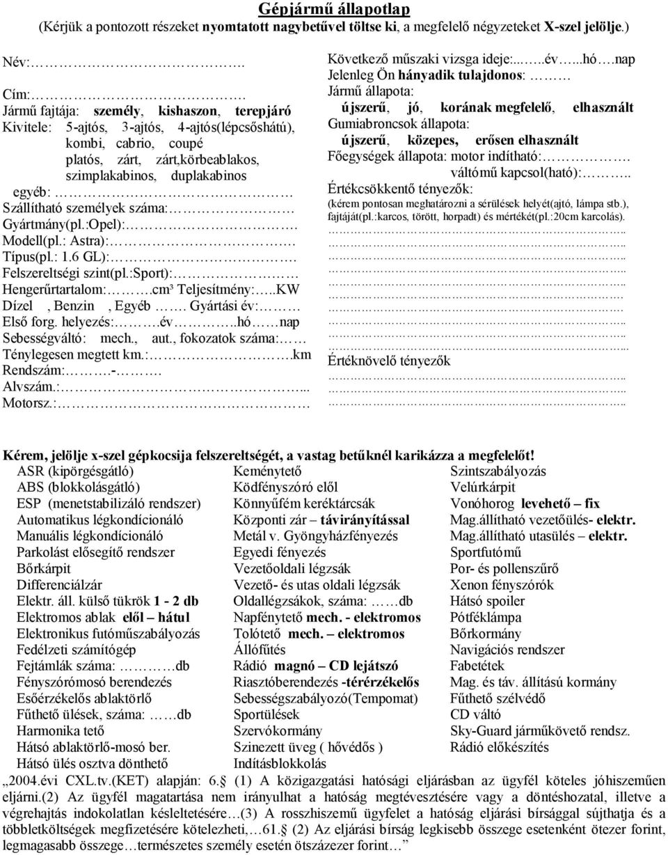 személyek száma: Gyártmány(pl.:Opel):. Modell(pl.: Astra):. Típus(pl.: 1.6 GL):. Felszereltségi szint(pl.:sport): Hengerűrtartalom:.cm³ Teljesítmény:..KW Dízel, Benzin, Egyéb. Gyártási év: Első forg.