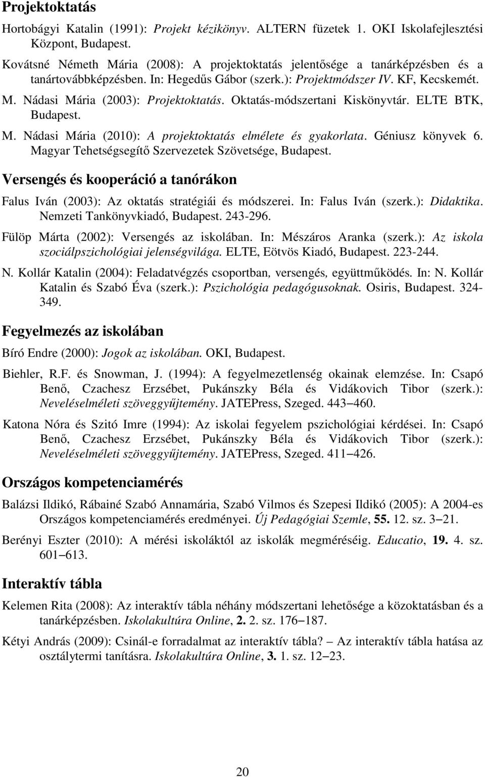 Oktatás-módszertani Kiskönyvtár. ELTE BTK, Budapest. M. Nádasi Mária (2010): A projektoktatás elmélete és gyakorlata. Géniusz könyvek 6. Magyar Tehetségsegítő Szervezetek Szövetsége, Budapest.