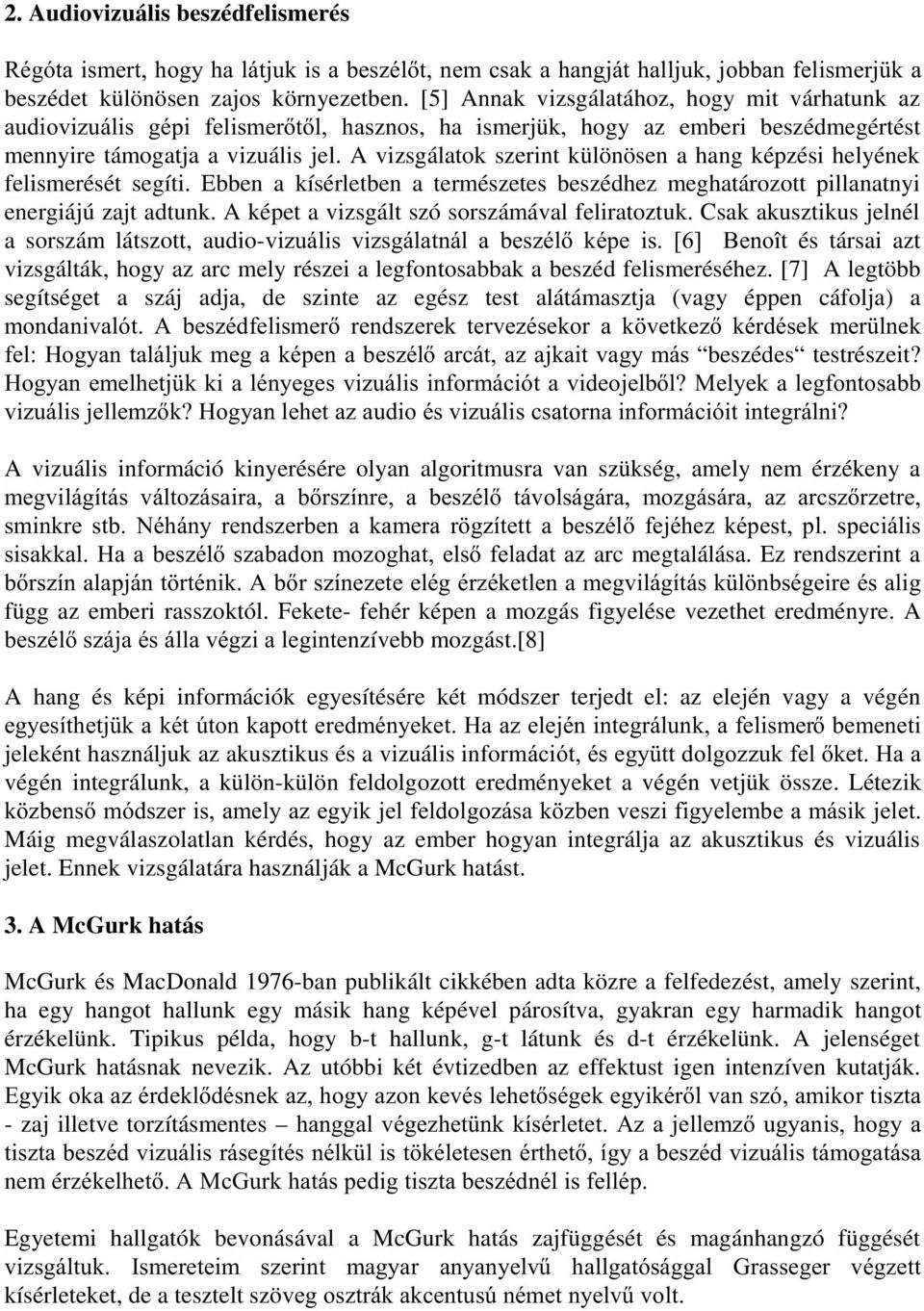 A vizsgálatok szerint különösen a hang képzési helyének felismerését segíti. Ebben a kísérletben a természetes beszédhez meghatározott pillanatnyi energiájú zajt adtunk.