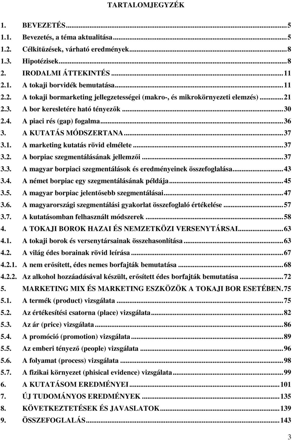 .. 37 3.1. A marketing kutatás rövid elmélete... 37 3.2. A borpiac szegmentálásának jellemzői... 37 3.3. A magyar borpiaci szegmentálások és eredményeinek összefoglalása... 43