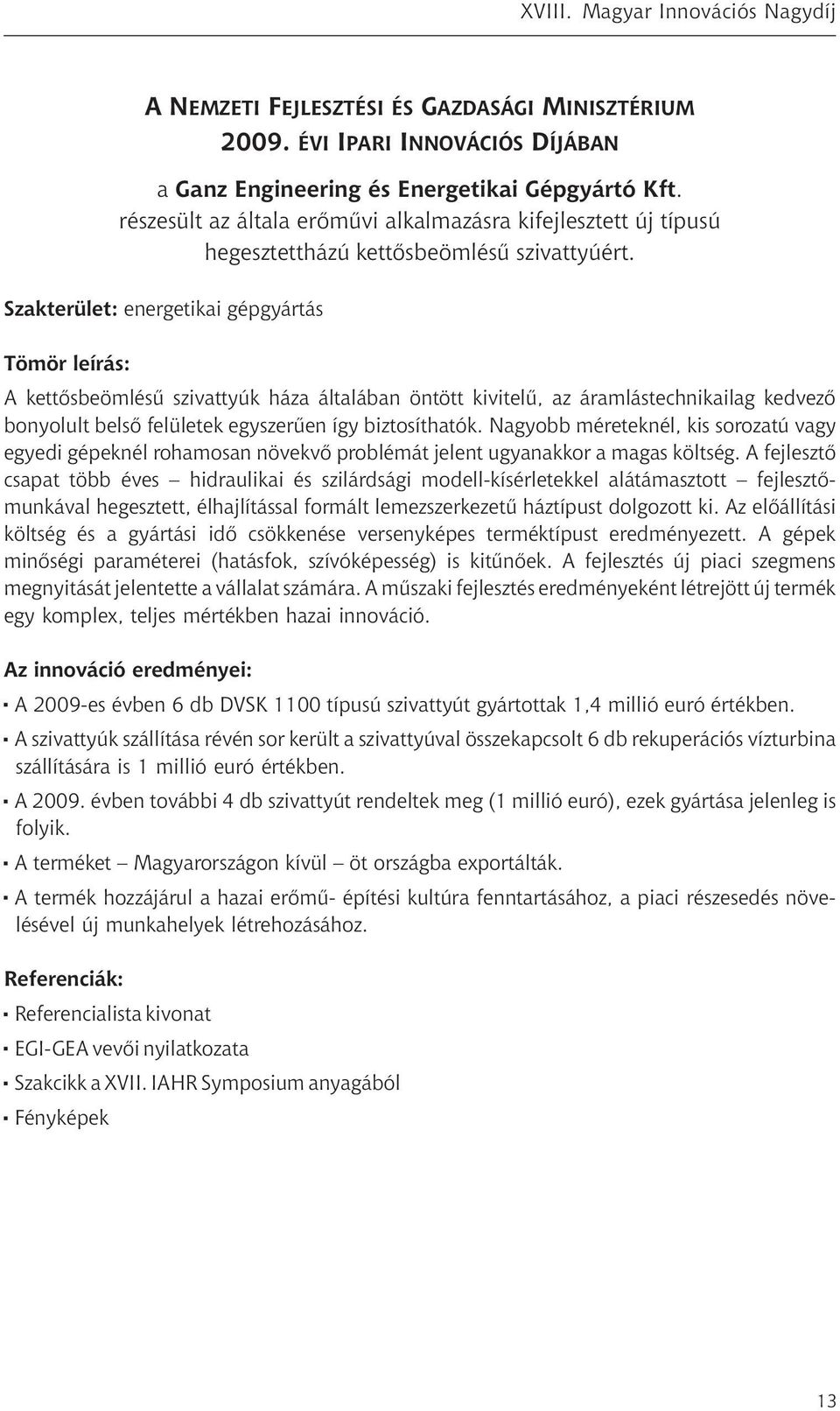 Szakterület: energetikai gépgyártás Tömör leírás: A kettősbeömlésű szivattyúk háza általában öntött kivitelű, az áramlástechnikailag kedvező bonyolult belső felületek egyszerűen így biztosíthatók.