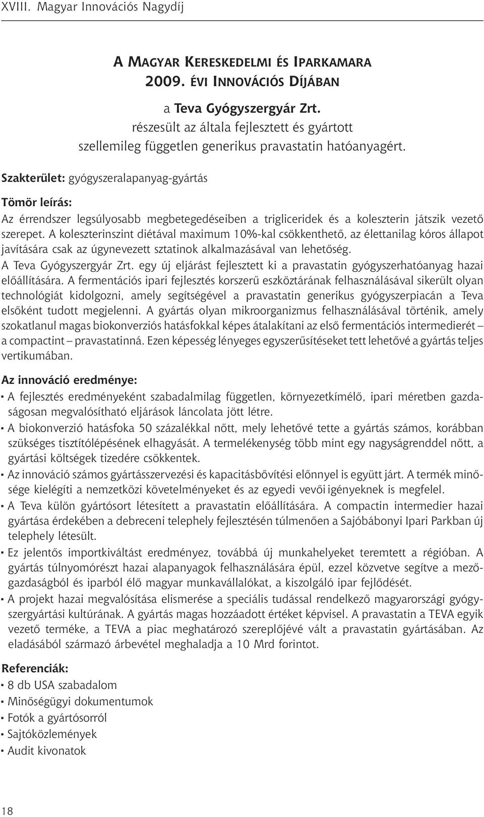 A koleszterinszint diétával maximum 10%-kal csökkenthető, az élettanilag kóros állapot javítására csak az úgynevezett sztatinok alkalmazásával van lehetőség. A Teva Gyógyszergyár Zrt.