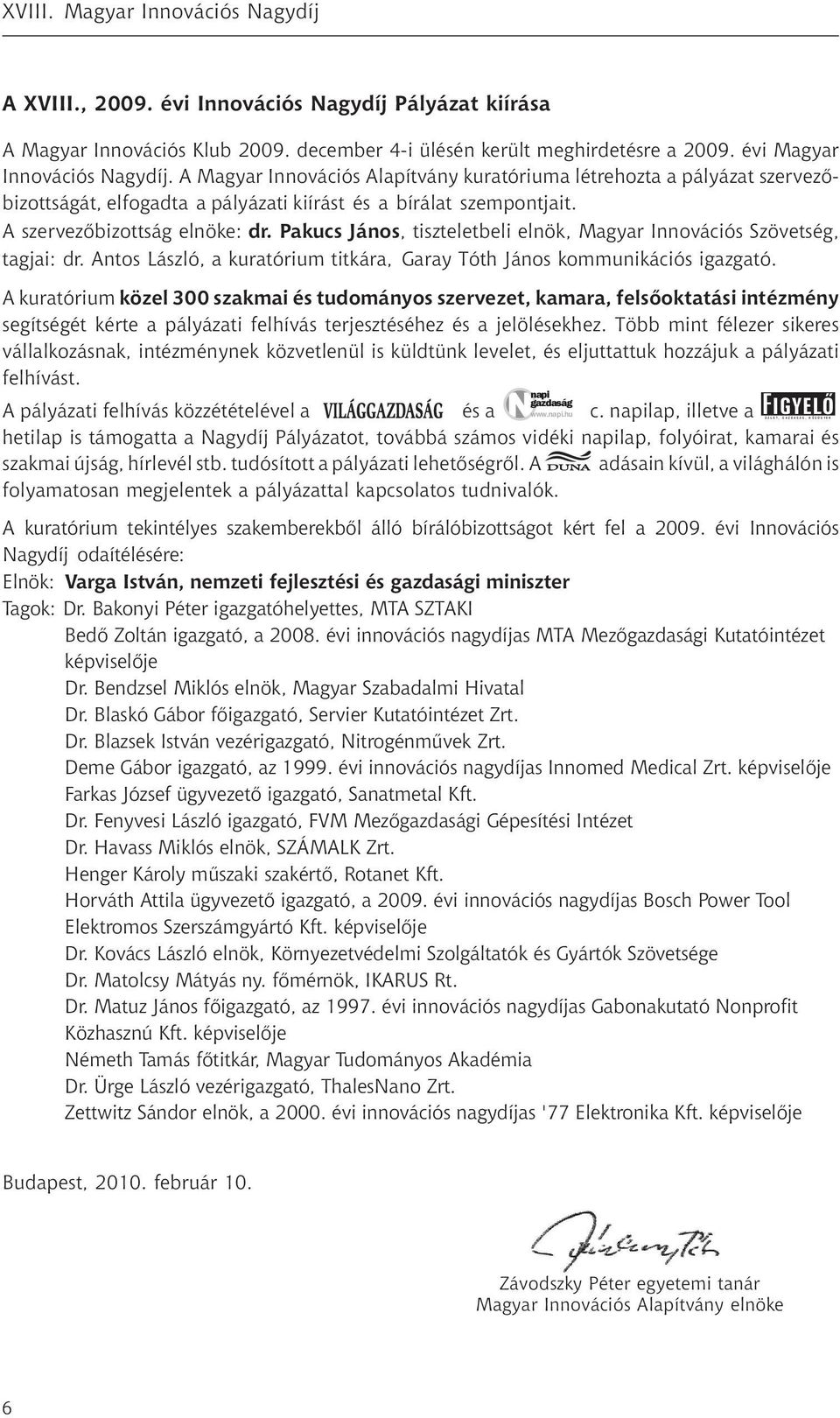 A szervezőbizottság elnöke: dr. Pakucs János, tiszteletbeli eln ök, Magyar Innovációs Szövetség, tagjai: dr. Antos László, a kuratórium titkára, Garay Tóth János kommunikációs igazgató.