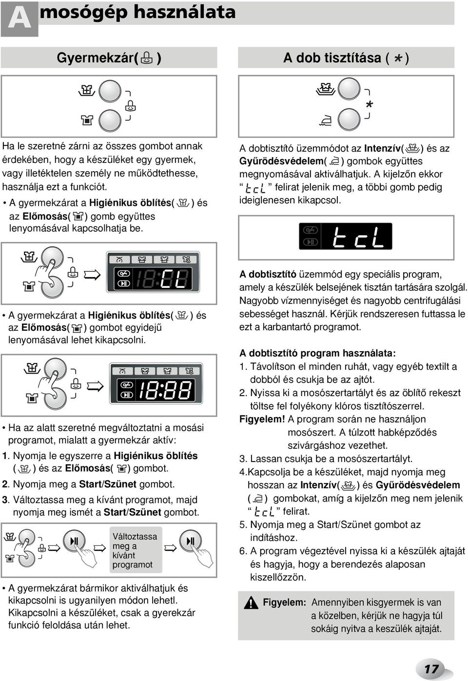 ) és A dobtisztító üzemmódot az Intenzív( ) és az Gyırödésvédelem( ) gombok együttes megnyomásával aktiválhatjuk. A kijelzœn ekkor felirat jelenik meg, a többi gomb pedig ideiglenesen kikapcsol.