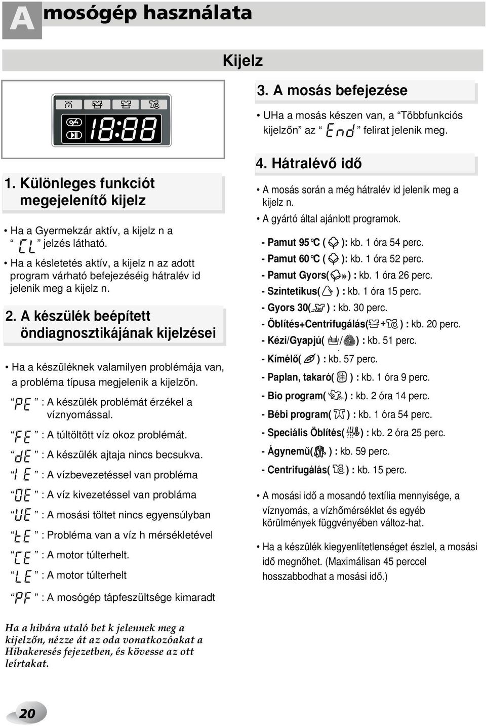 2. A készülék beépített öndiagnosztikájának kijelzései Ha a készüléknek valamilyen problémája van, a probléma típusa megjelenik a kijelzœn. : A készülék problémát érzékel a víznyomással.